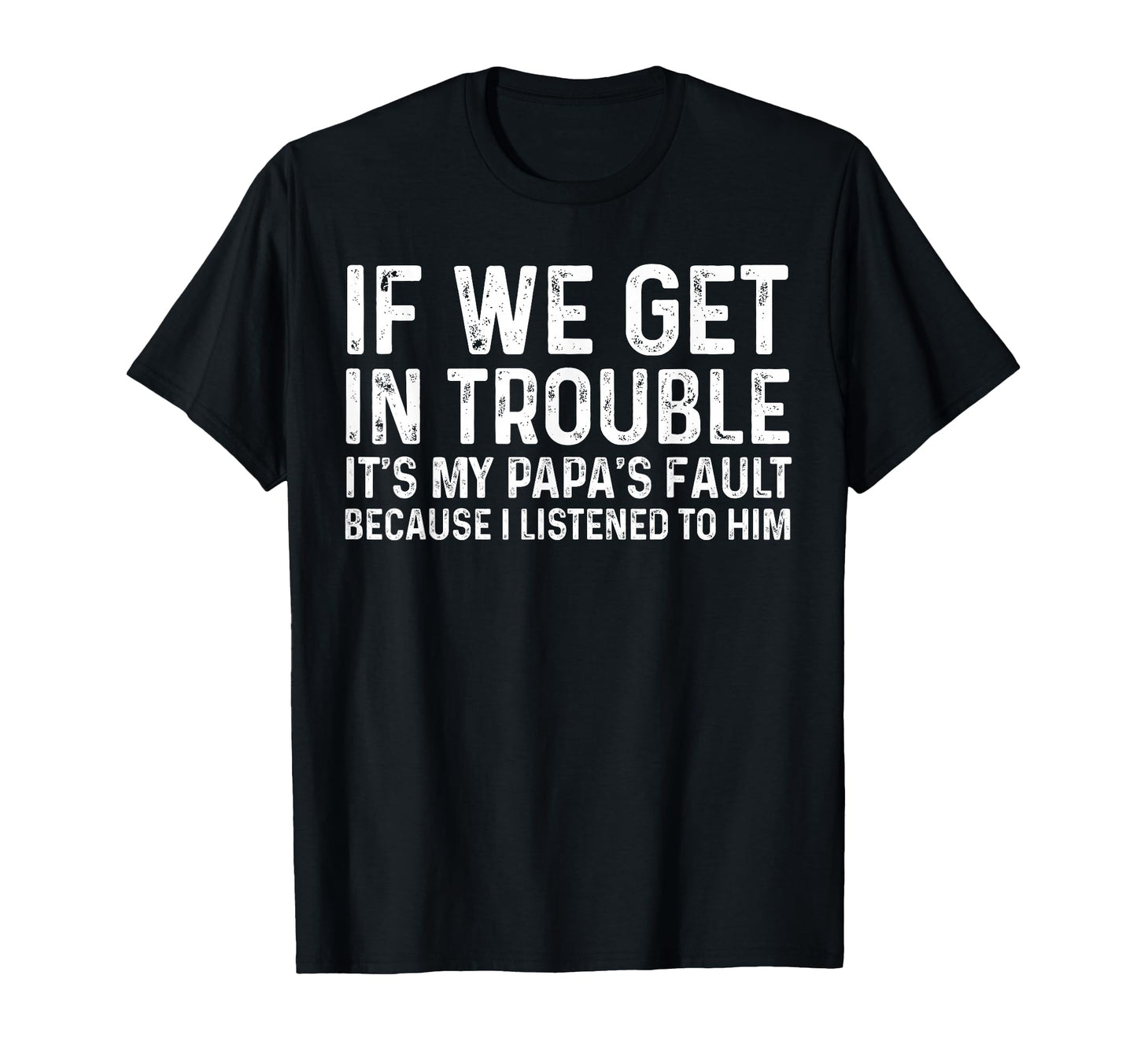 If We Get Trouble Its My Papas Fault I T-Shirt - Graphic Print Men Women - T-Shirt, Sweatshirt, Hoodie
