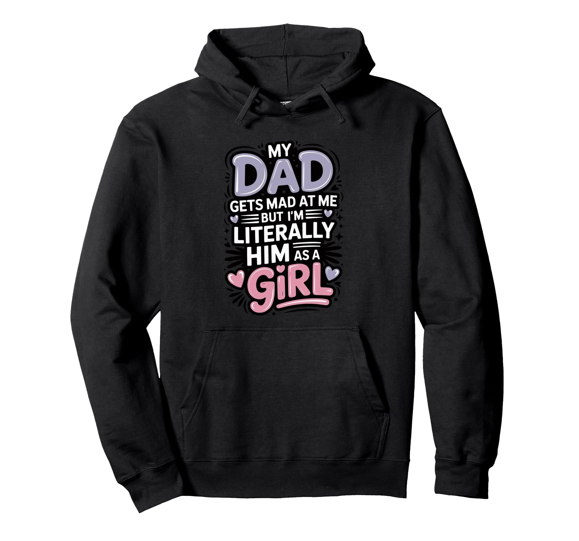My Dad Gets Mad Me But Im Literally Hoodie - Custom Art Print Men Women - T-Shirt, Sweatshirt, Hoodie