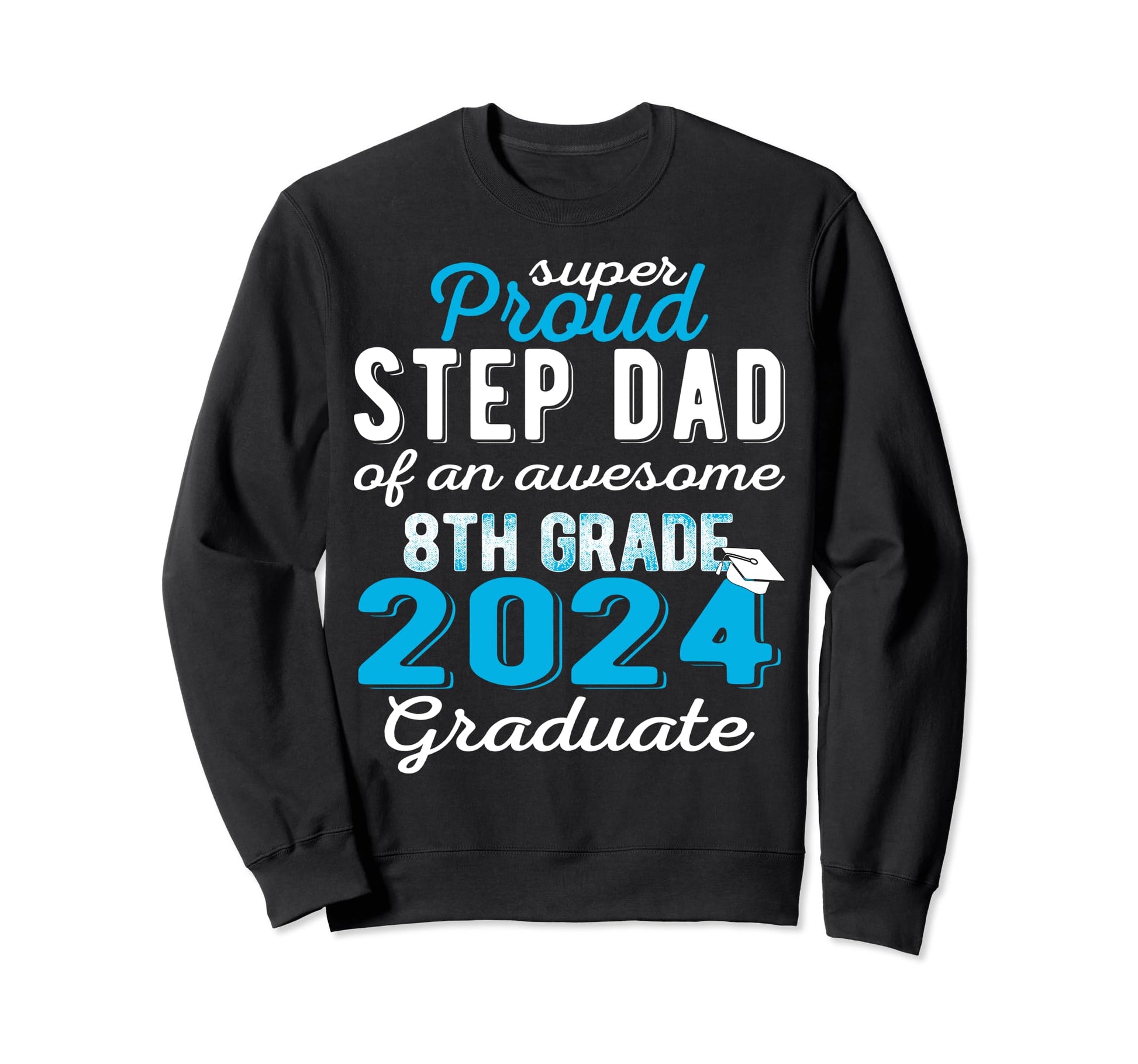 Proud Step Dad 2024 8Th Grade Sweatshirt - Fun Novelty Design Men Women - T-Shirt, Sweatshirt, Hoodie