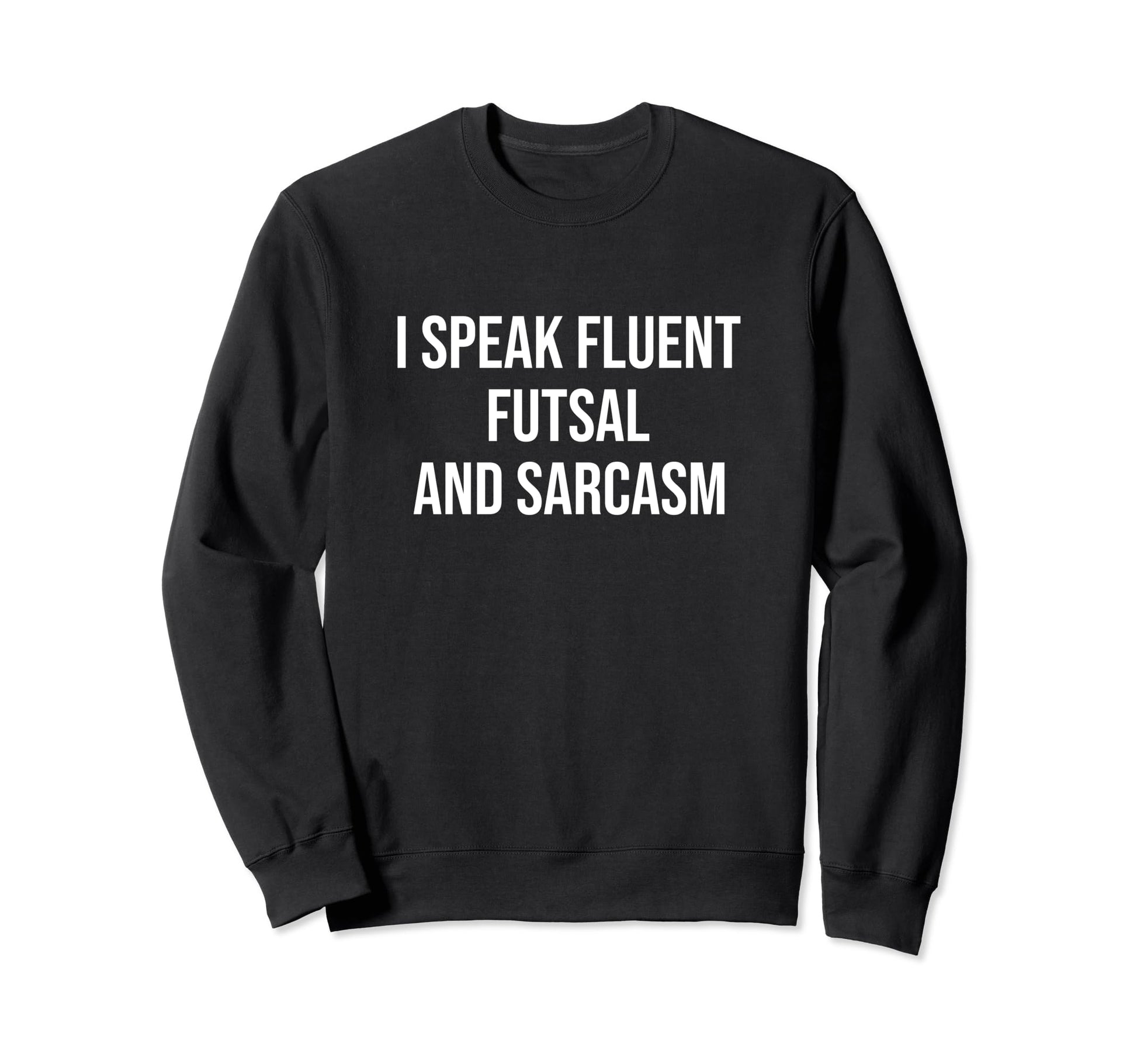 I Speak Fluent Futsal And Sarcasm Sweatshirt - Custom Art Print Unisex - T-Shirt, Sweatshirt, Hoodie