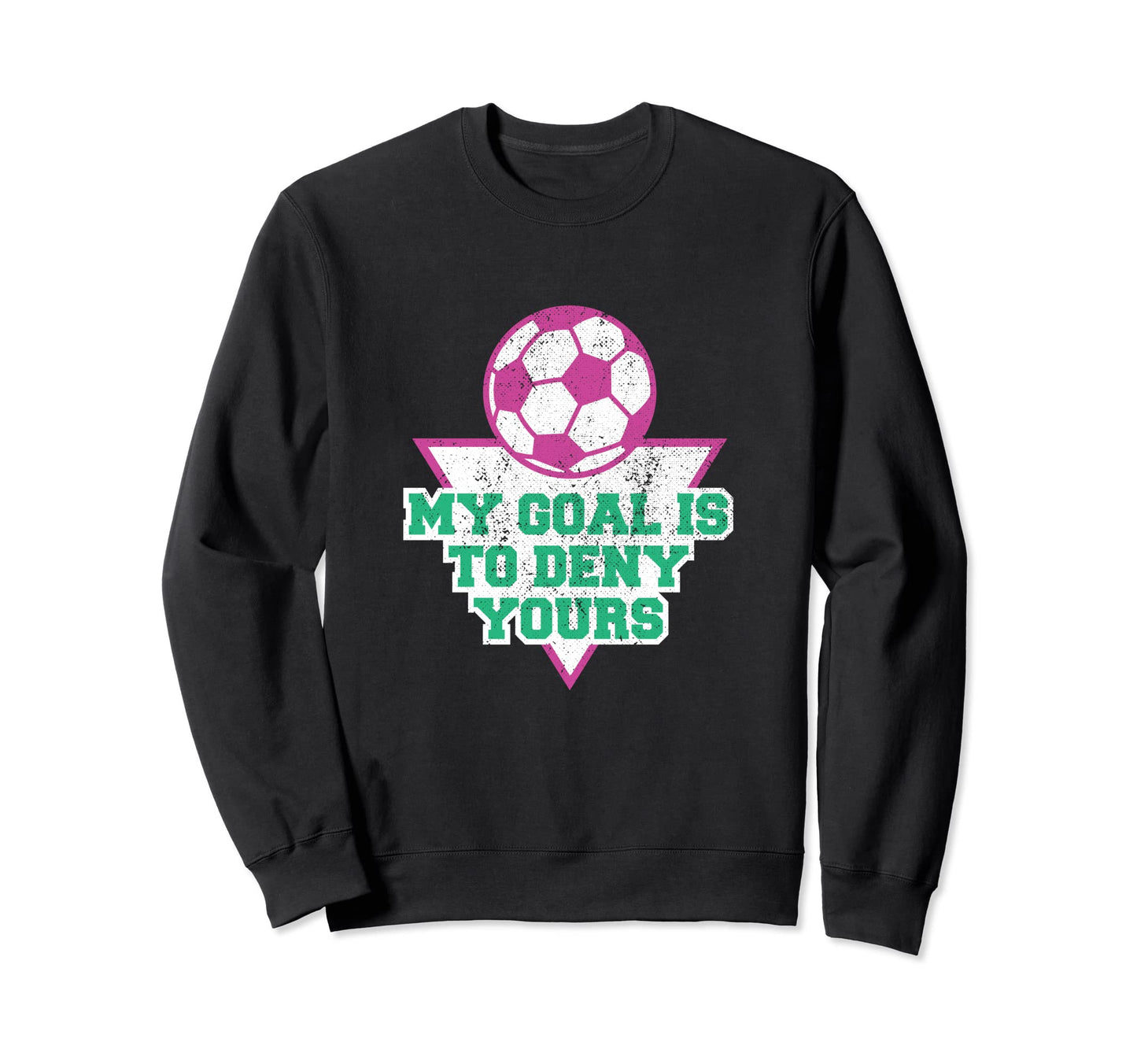 My Goal Is To Deny Yours Soccer Sweatshirt - Unique Graphic Men Women - T-Shirt, Sweatshirt, Hoodie
