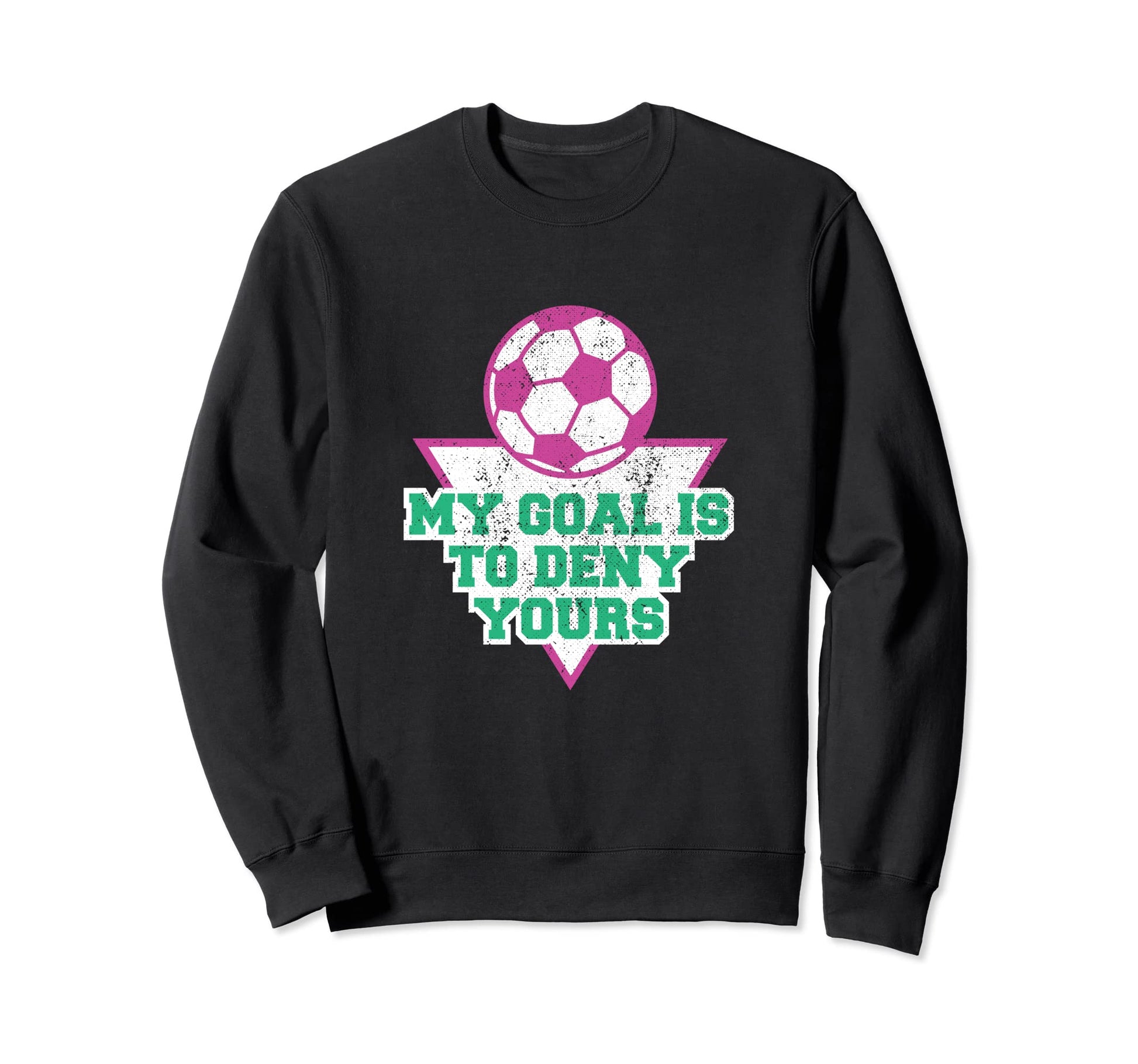 My Goal Is To Deny Yours Soccer Sweatshirt - Unique Graphic Men Women - T-Shirt, Sweatshirt, Hoodie