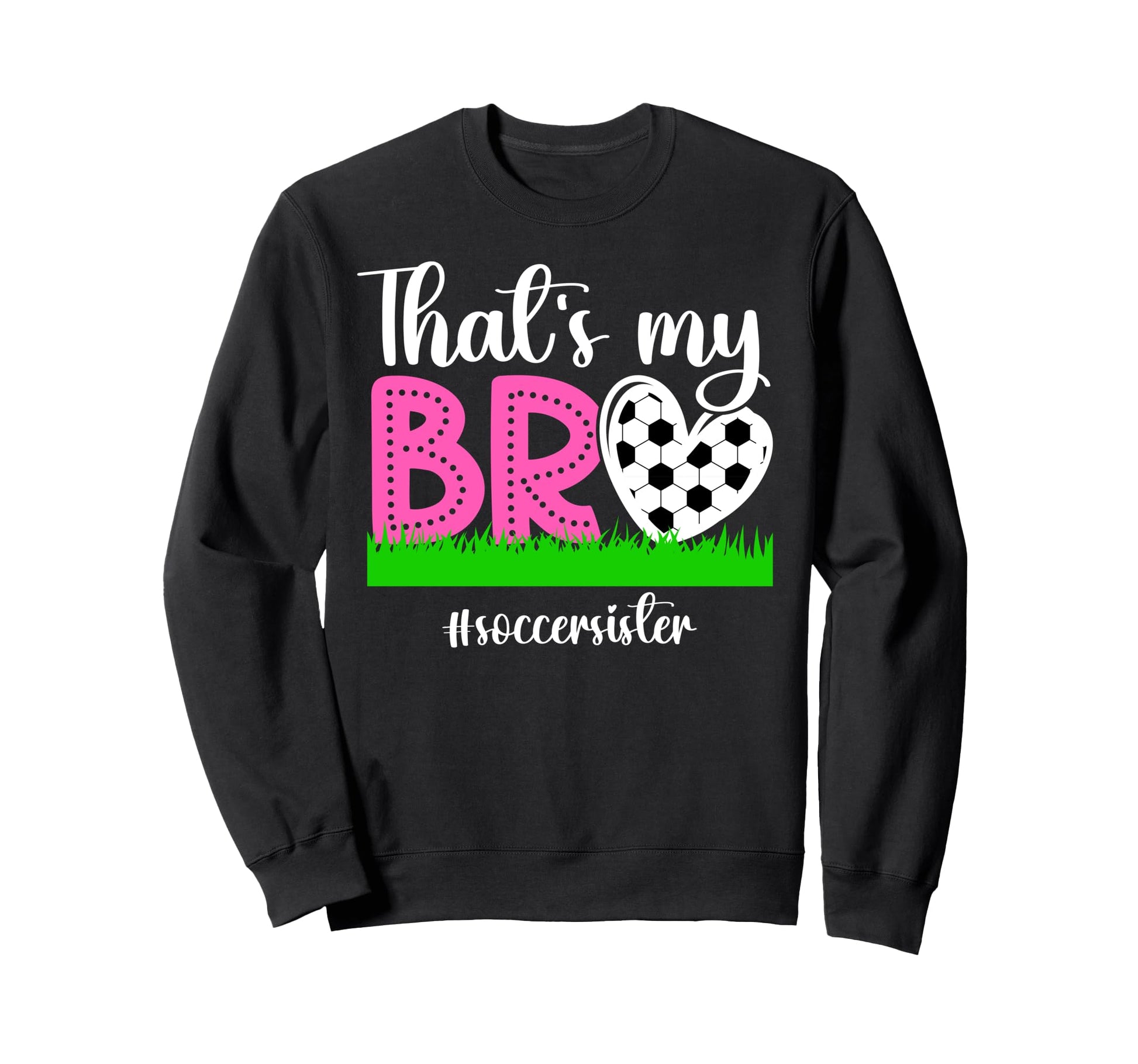 Thats My Bro Soccer Sister Soccer Sweatshirt - Novelty Apparel Unisex - T-Shirt, Sweatshirt, Hoodie