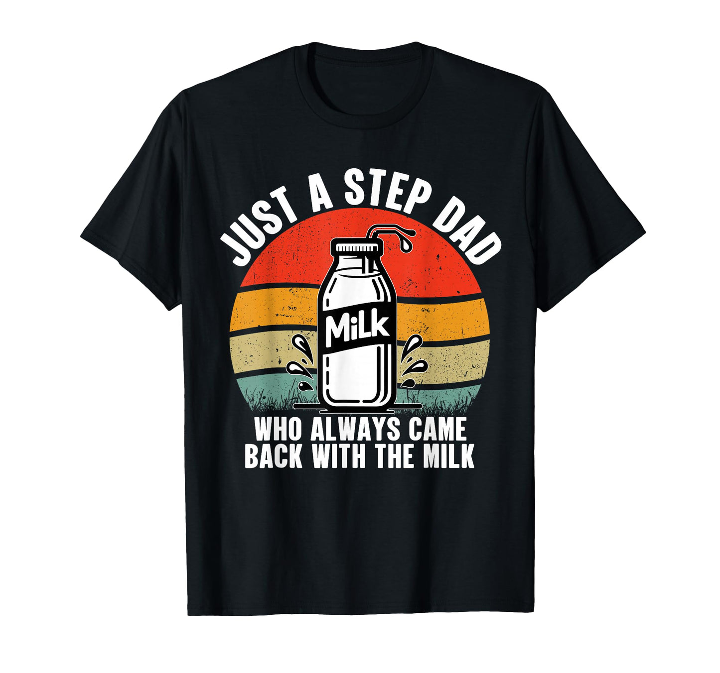 Just Step Dad Who Always Came Back T-Shirt - Fun Novelty Design Men Women - T-Shirt, Sweatshirt, Hoodie