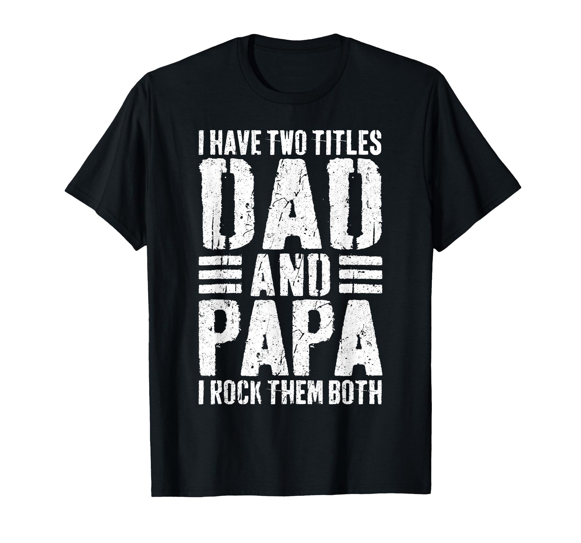 I Have Two Titles Dad And Papa I T-Shirt - Casual Everyday Wear Unisex - T-Shirt, Sweatshirt, Hoodie