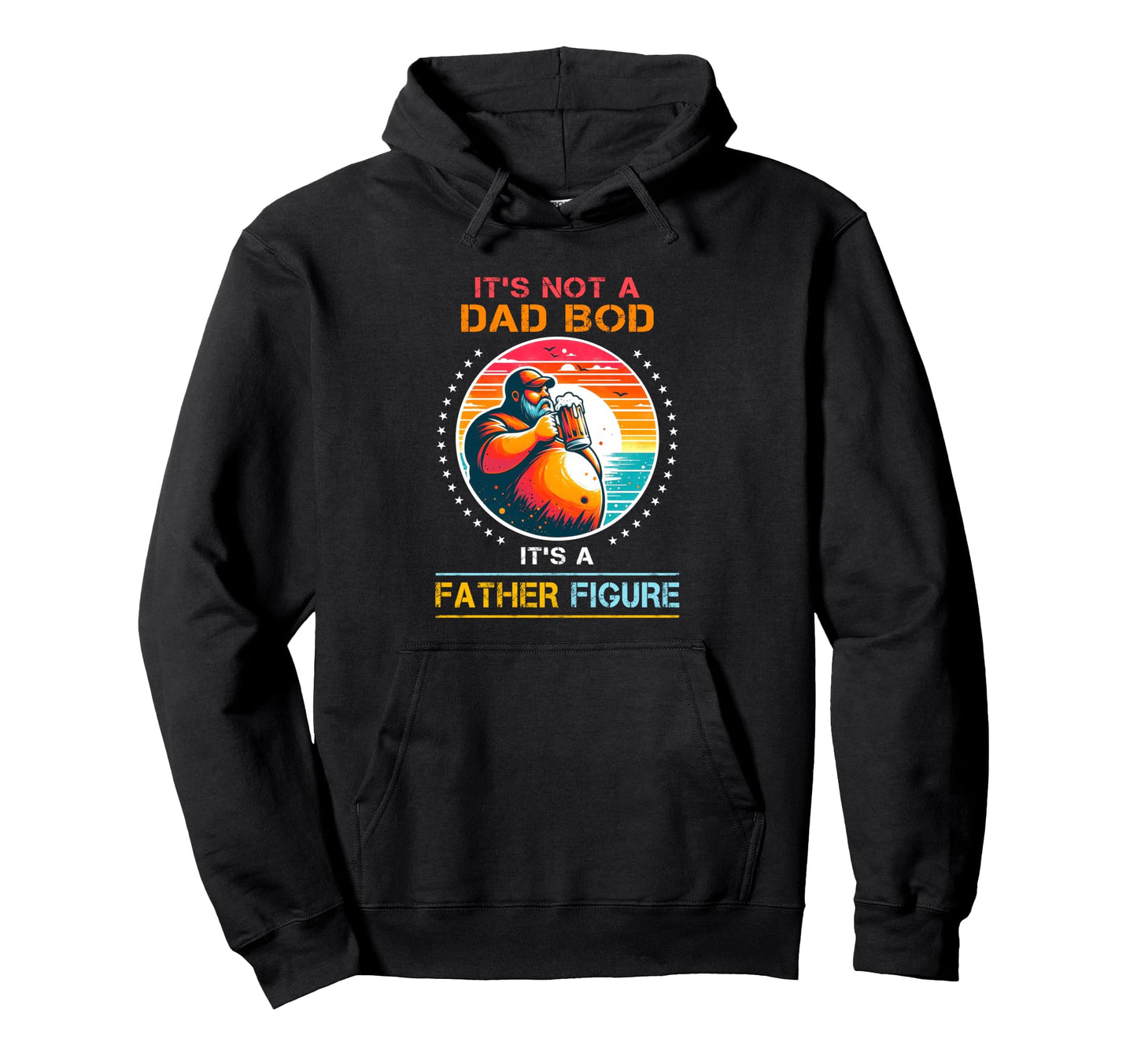 Its Not Dad Bod Its Father Figure Fathers Hoodie - Streetwear Style Unisex - T-Shirt, Sweatshirt, Hoodie