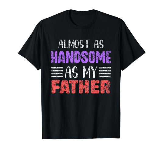 Almost As Handsome As My Father Matching T-Shirt - Unique Graphic Unisex - T-Shirt, Sweatshirt, Hoodie
