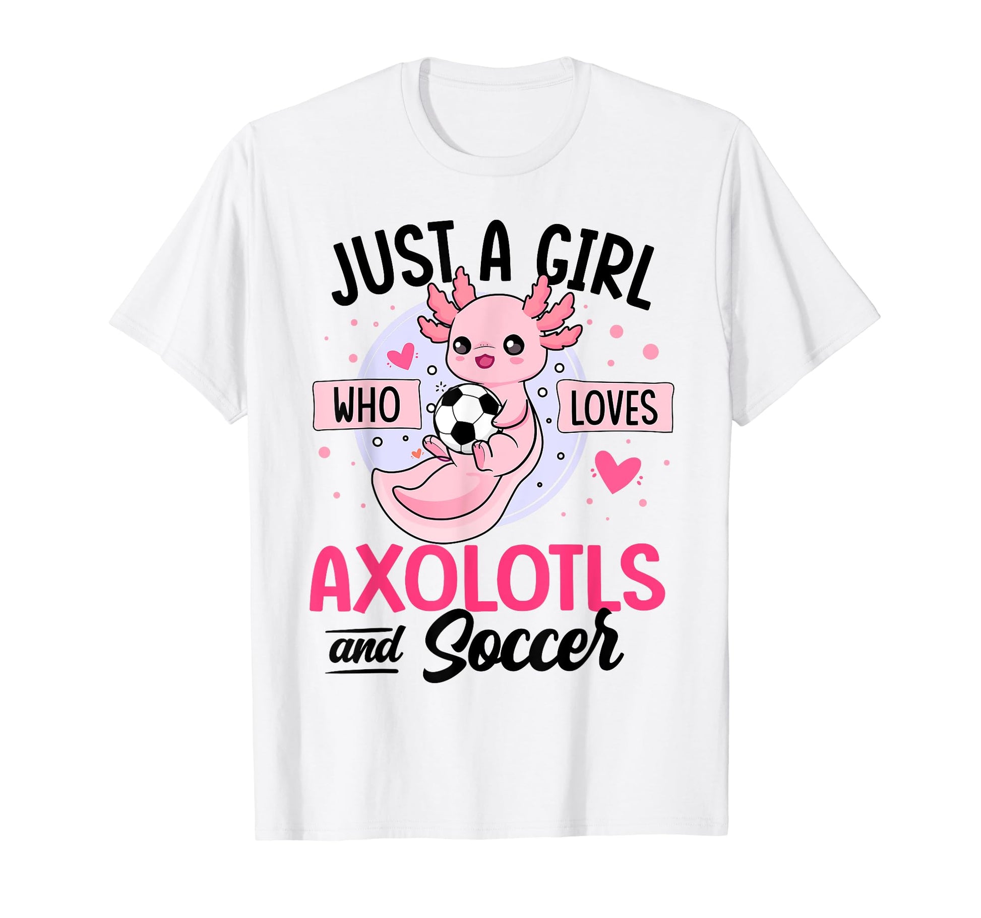 Just Who Loves Axolotls And Soccer T-Shirt - Novelty Apparel Men Women - T-Shirt, Sweatshirt, Hoodie