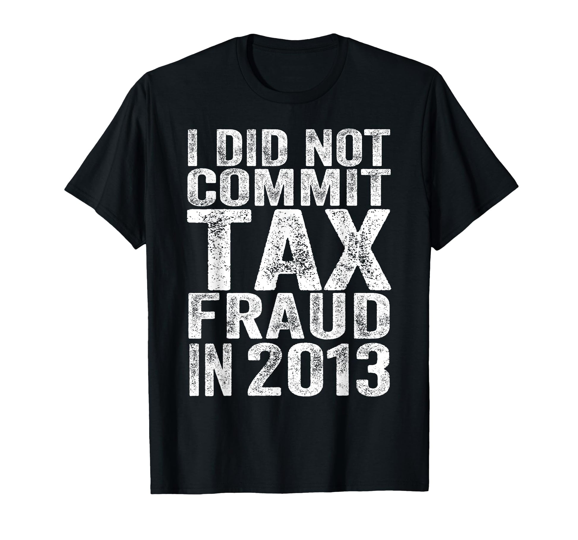 I Did Not Commit Tax Fraud 2013 Funny T-Shirt - Aesthetic Graphic Unisex - T-Shirt, Sweatshirt, Hoodie
