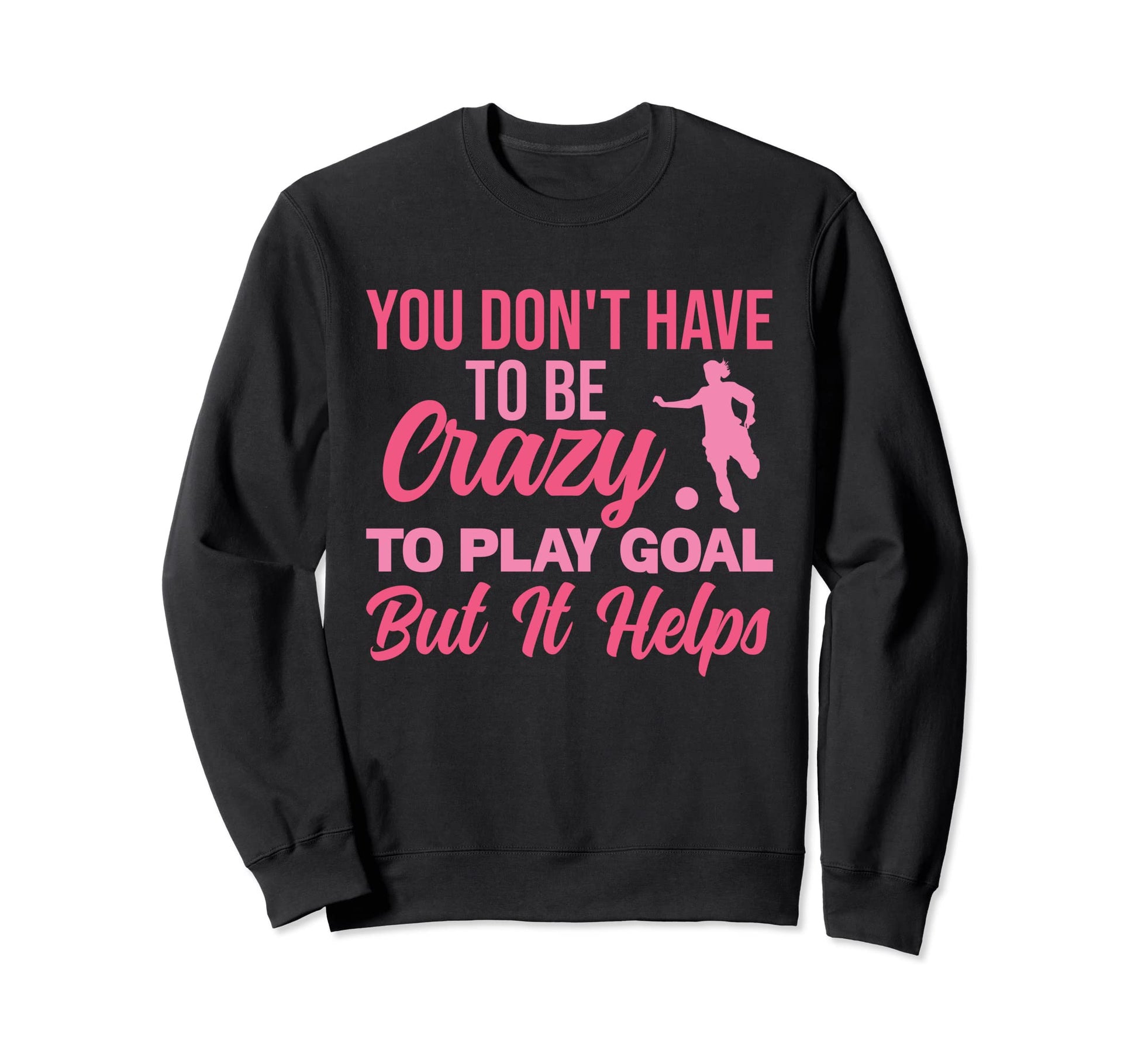 You Dont Have To Be Crazy To Play Goal Sweatshirt - Trendy Graphic Unisex - T-Shirt, Sweatshirt, Hoodie