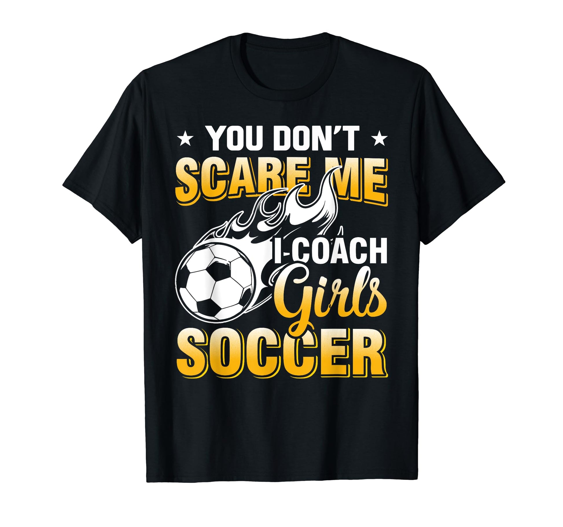 Soccer Coach You Dont Scare Me I T-Shirt - Casual Everyday Wear Men Women - T-Shirt, Sweatshirt, Hoodie