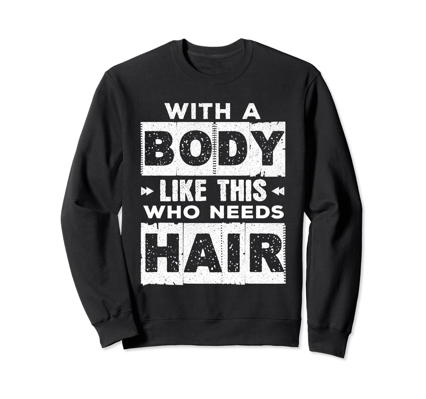 Body Like This Who Needs Hair Funny Sweatshirt - Unique Graphic Unisex - T-Shirt, Sweatshirt, Hoodie