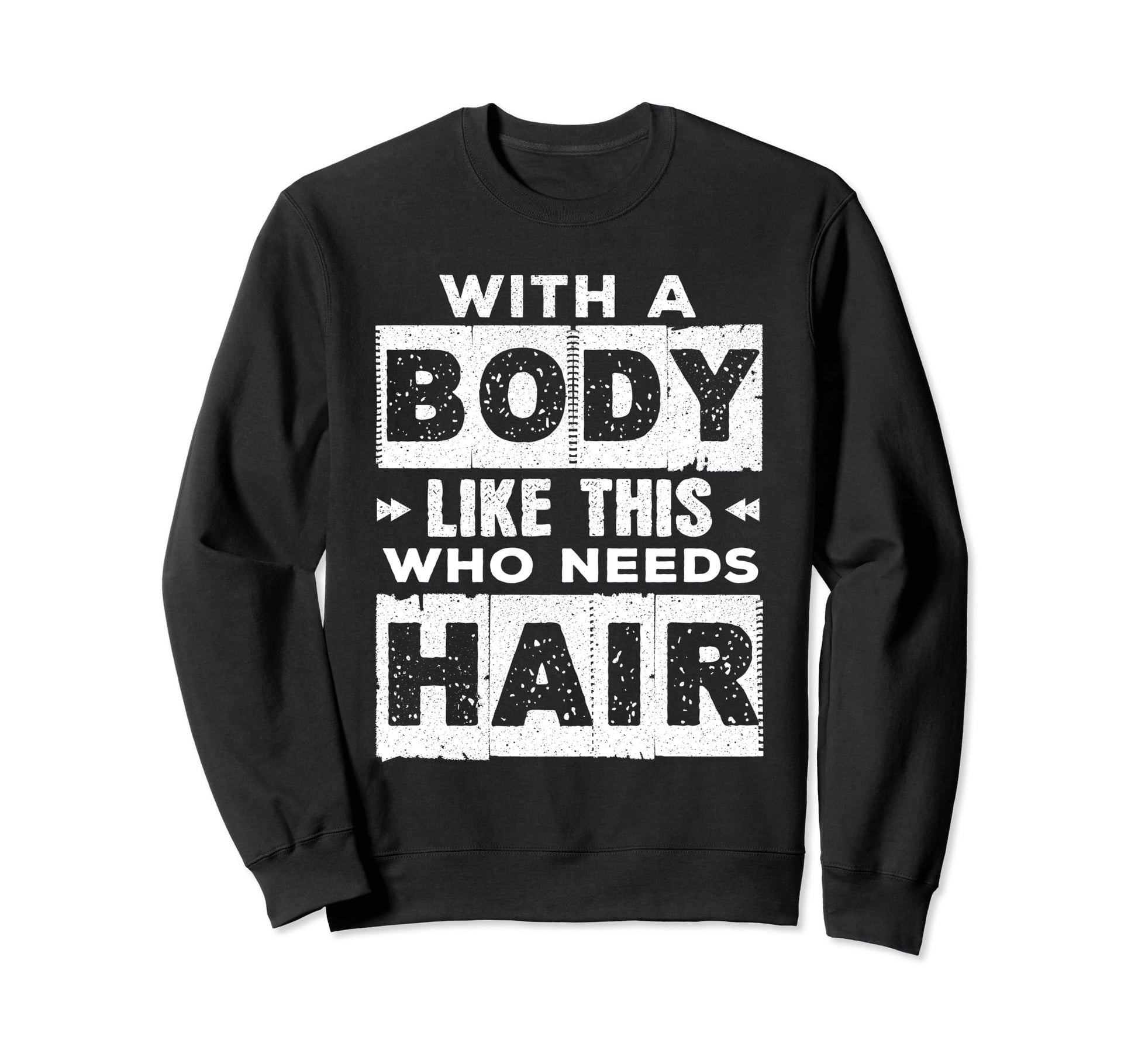 Body Like This Who Needs Hair Funny Sweatshirt - Unique Graphic Unisex - T-Shirt, Sweatshirt, Hoodie