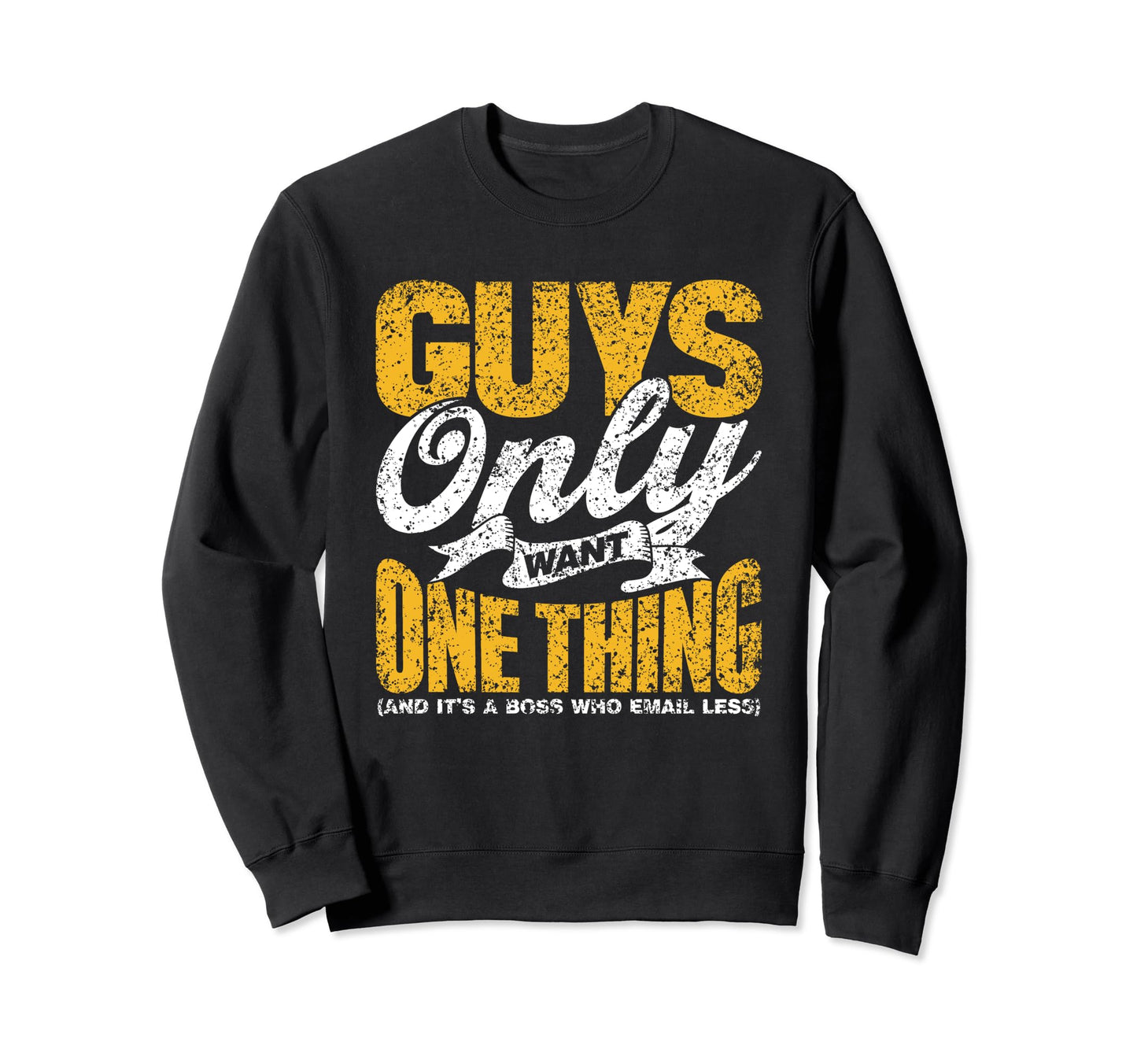 Guys Only Want One Thing Boss Who Sweatshirt - Trendy Graphic Unisex - T-Shirt, Sweatshirt, Hoodie