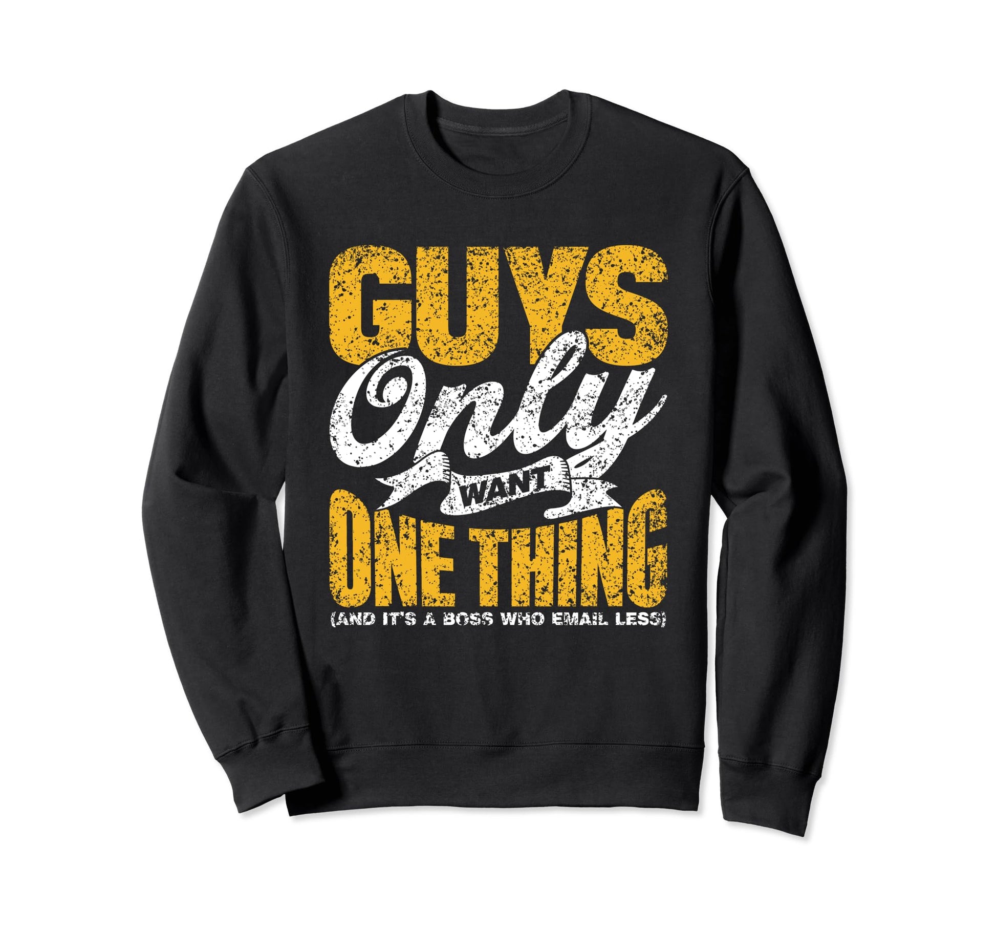 Guys Only Want One Thing Boss Who Sweatshirt - Trendy Graphic Unisex - T-Shirt, Sweatshirt, Hoodie