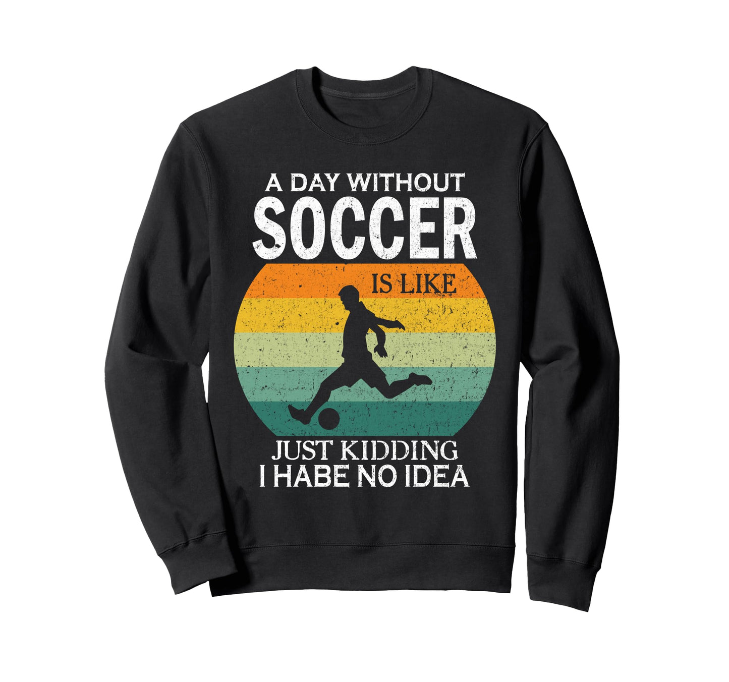 Day Without Soccer Is Just Kidding Sweatshirt - Streetwear Style Men Women - T-Shirt, Sweatshirt, Hoodie