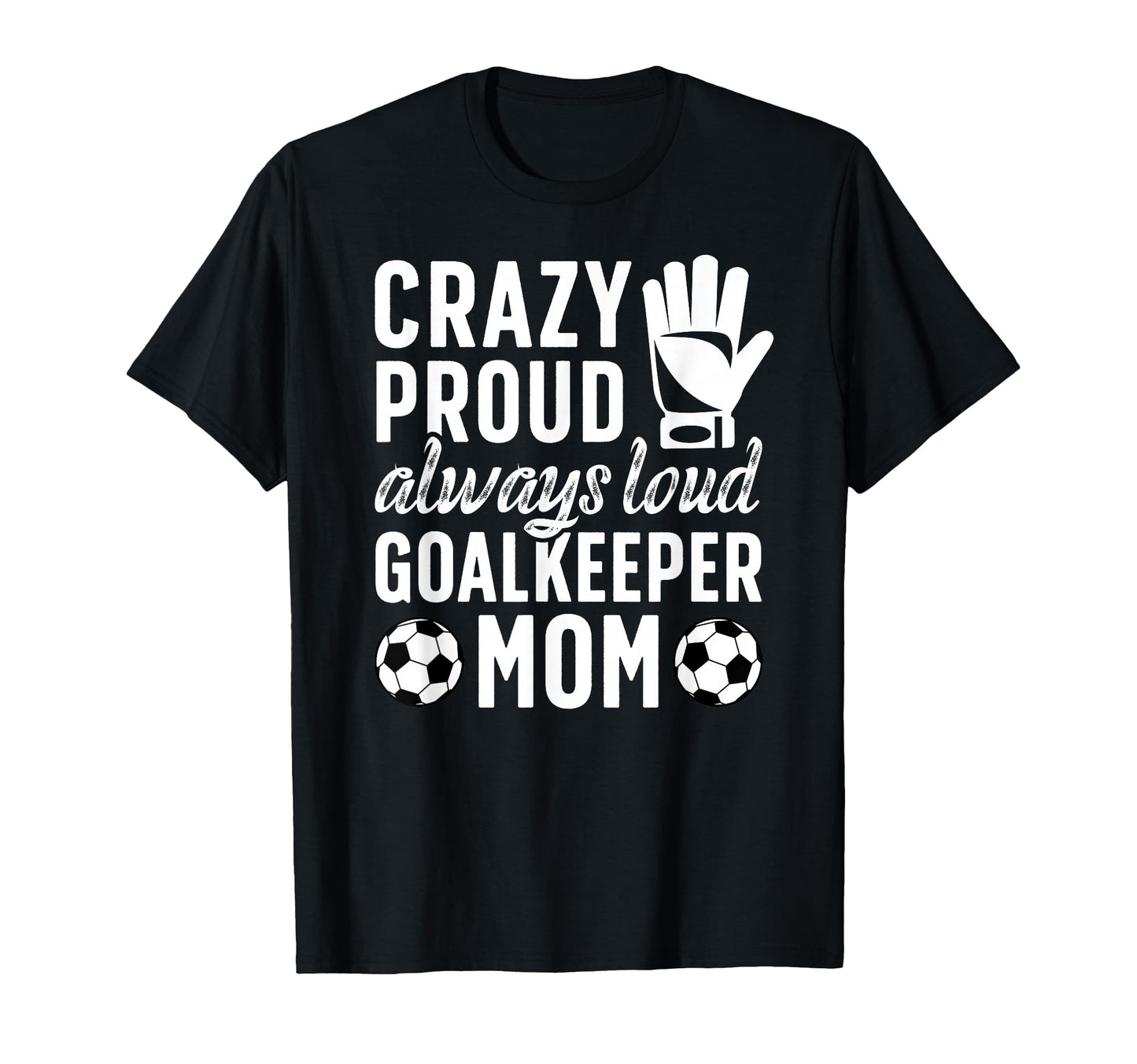 Crazy Proud Soccer Goalkeeper Mom Soccer T-Shirt - Novelty Apparel Unisex - T-Shirt, Sweatshirt, Hoodie