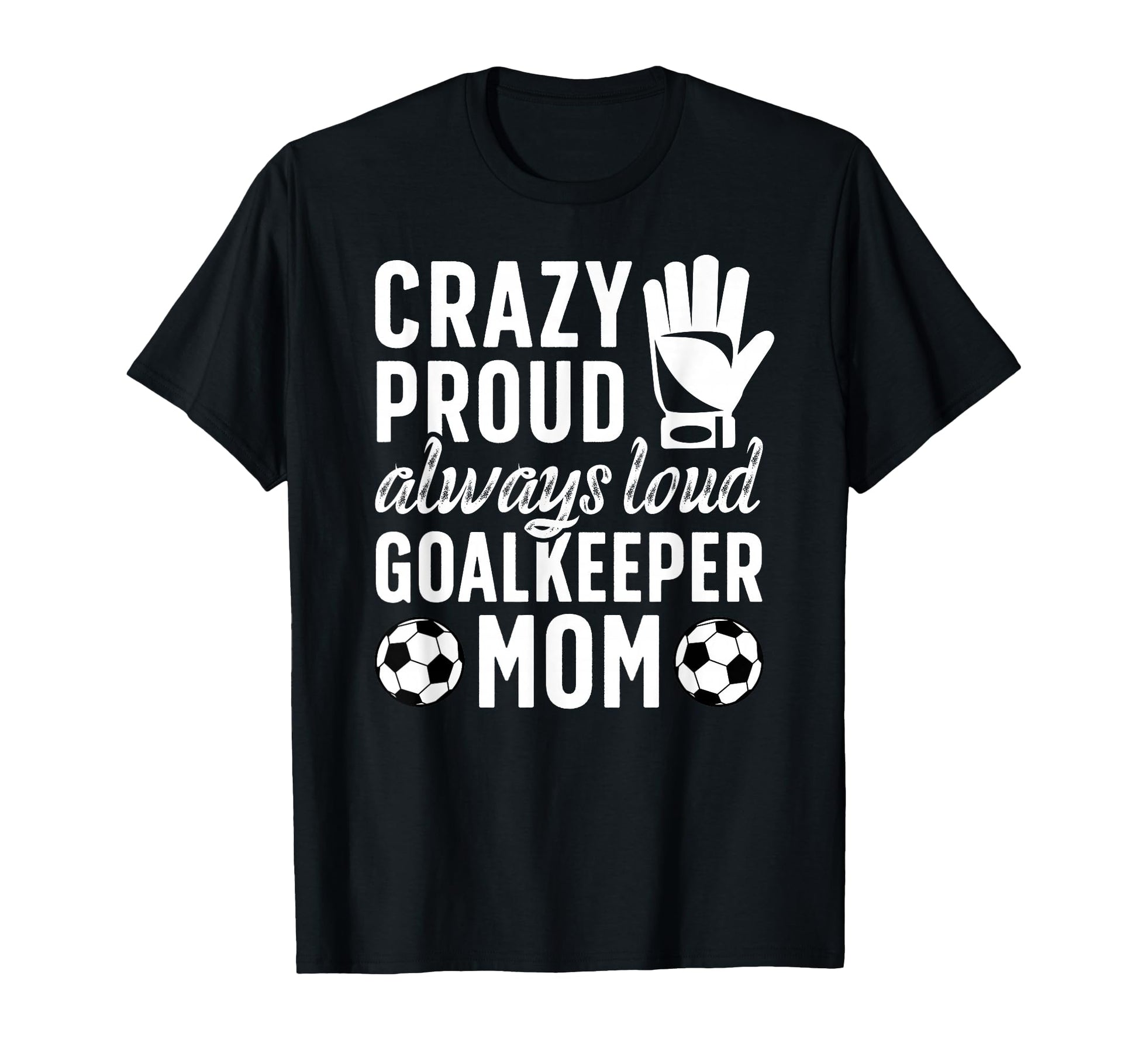 Crazy Proud Soccer Goalkeeper Mom Soccer T-Shirt - Novelty Apparel Unisex - T-Shirt, Sweatshirt, Hoodie