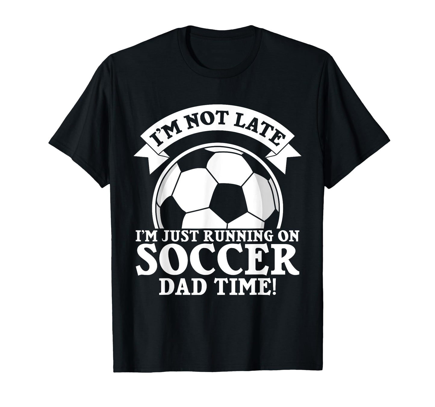 Im Not Late Im Just Running Soccer Dad T-Shirt - Trendy Graphic Men Women - T-Shirt, Sweatshirt, Hoodie