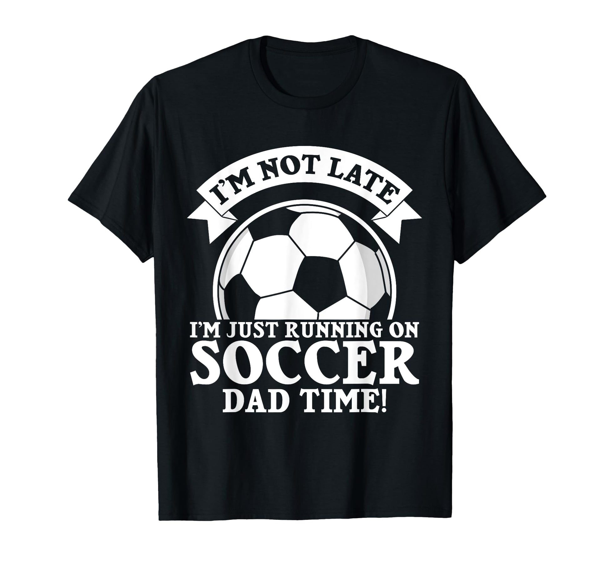 Im Not Late Im Just Running Soccer Dad T-Shirt - Trendy Graphic Men Women - T-Shirt, Sweatshirt, Hoodie