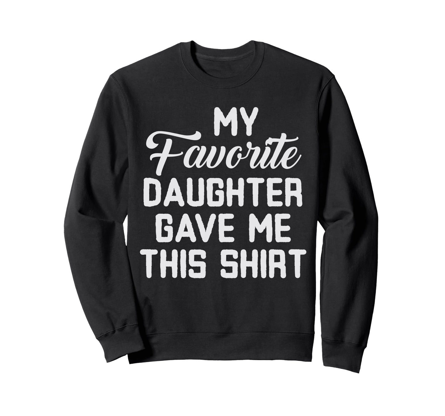 Dad Funny My Favorite Daughter Sweatshirt - Casual Everyday Wear Unisex - T-Shirt, Sweatshirt, Hoodie