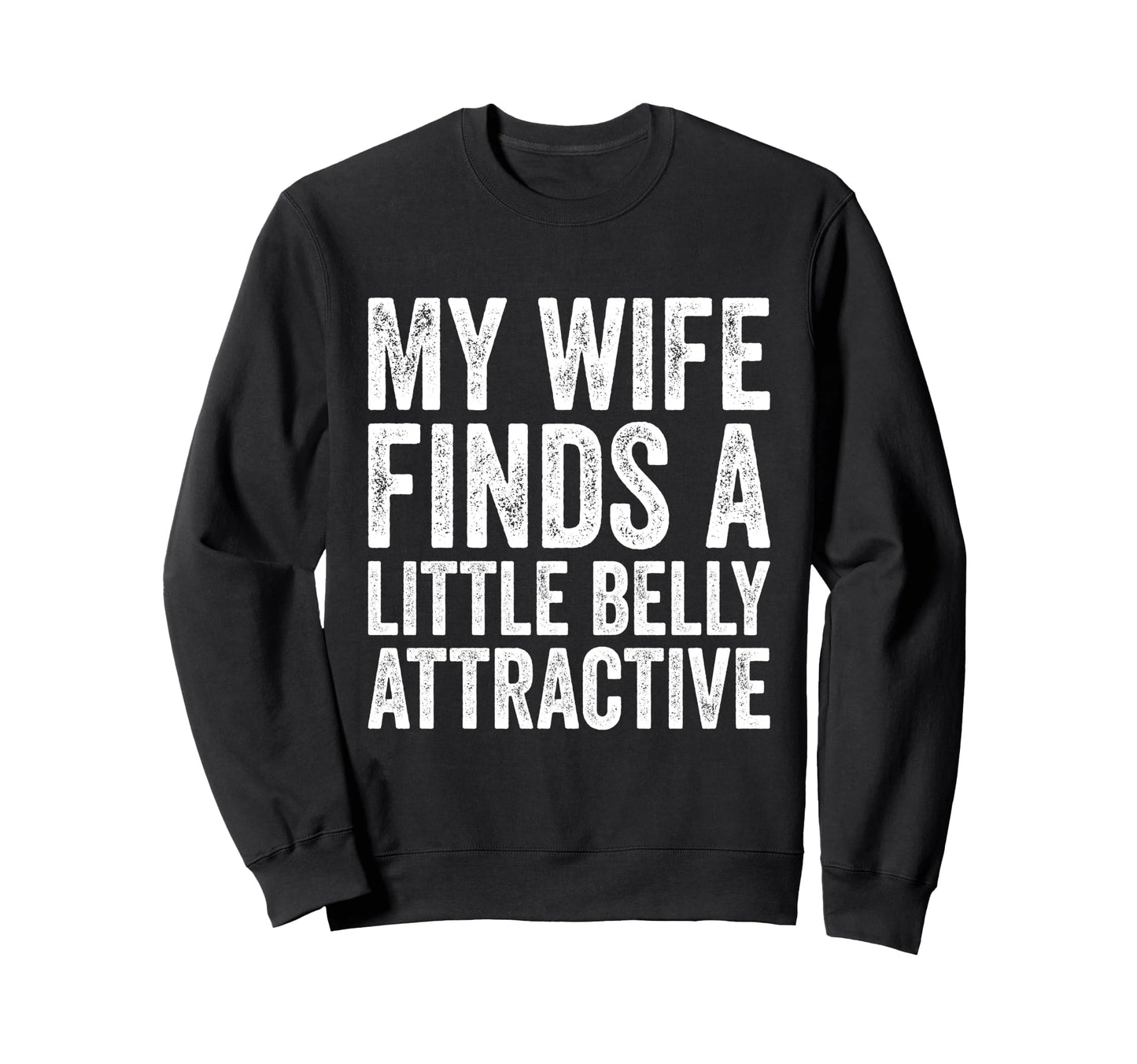 My Wife Finds Litte Belly Attractive Sweatshirt - Novelty Apparel Unisex - T-Shirt, Sweatshirt, Hoodie