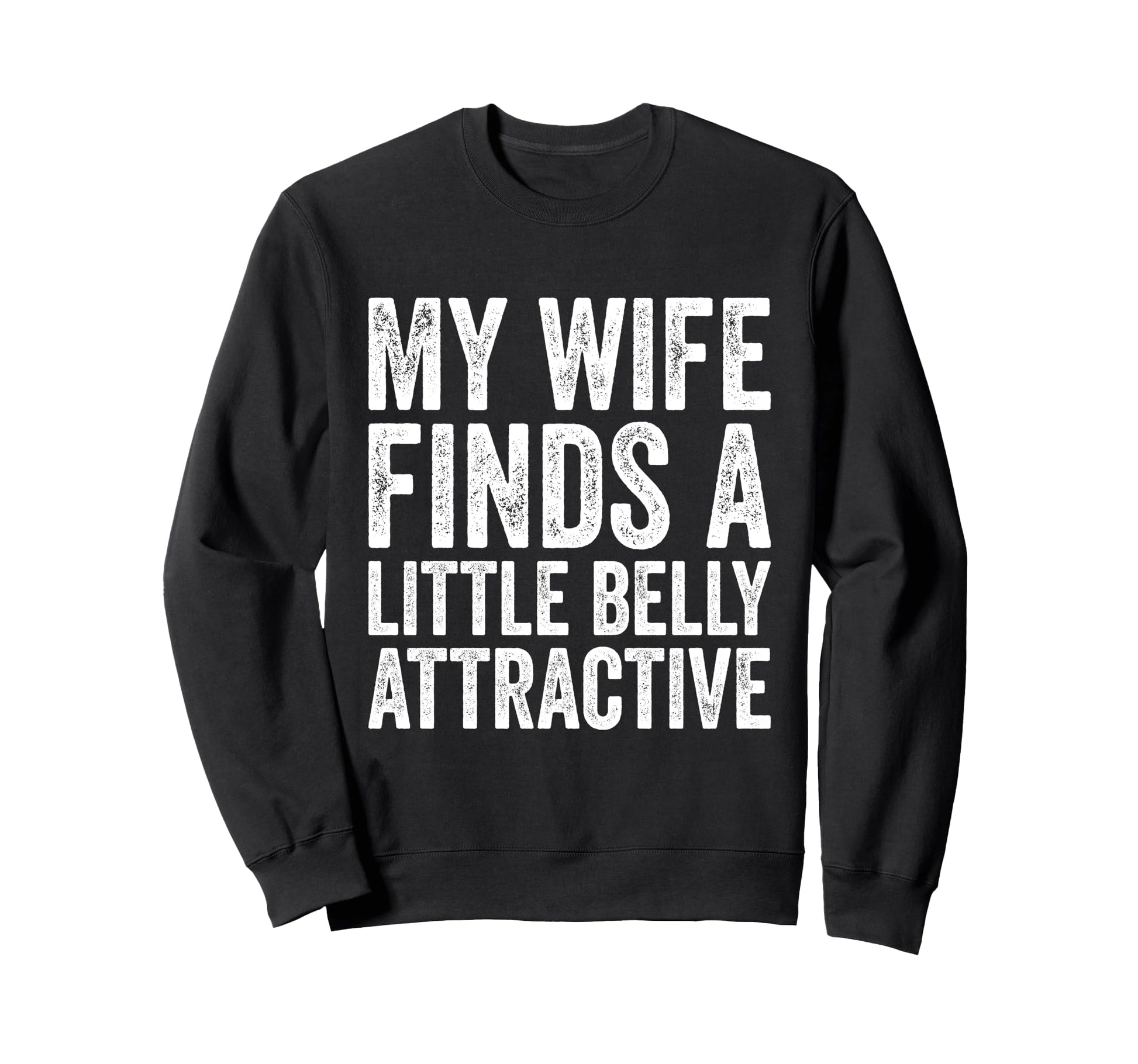 My Wife Finds Litte Belly Attractive Sweatshirt - Novelty Apparel Unisex - T-Shirt, Sweatshirt, Hoodie