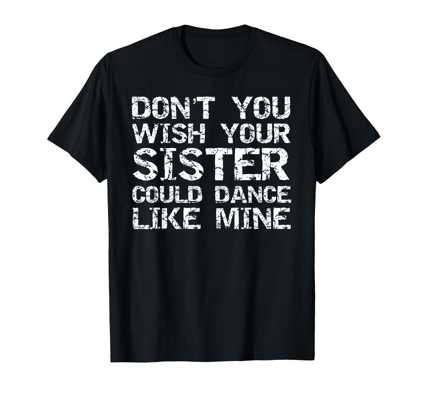 Dont You Wish Your Sister Could Dance T-Shirt - Custom Art Print Unisex - T-Shirt, Sweatshirt, Hoodie