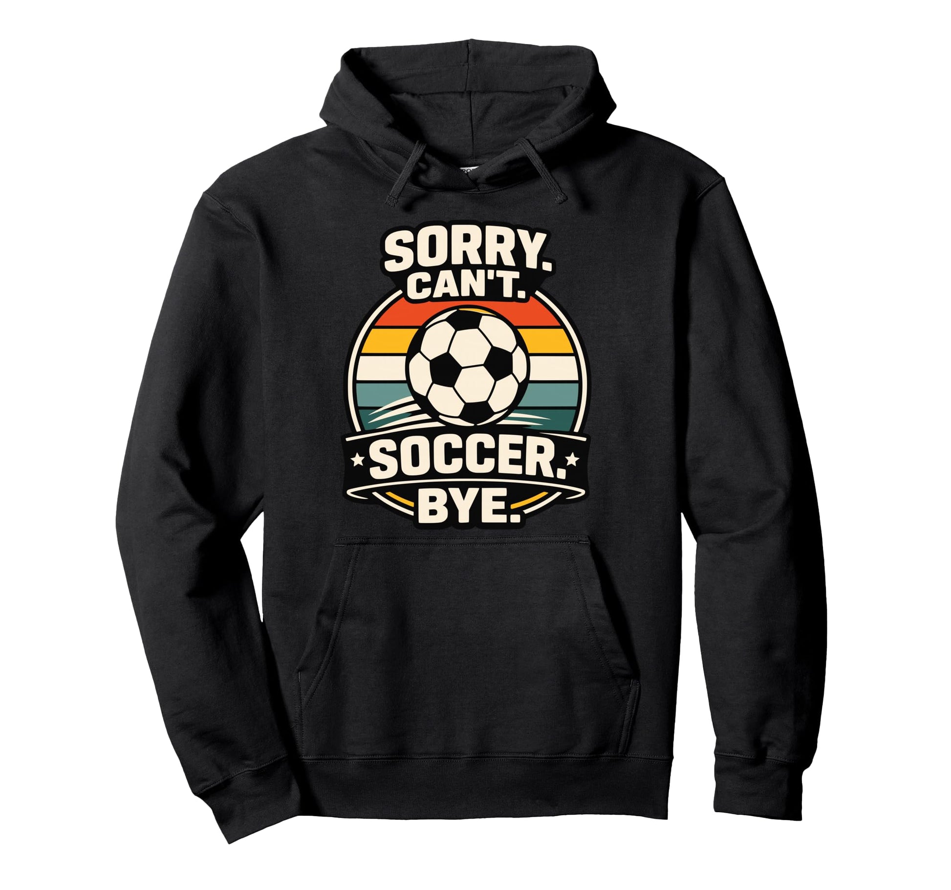 Sorry Cant Soccer Bye Funny Soccer Lover Hoodie - Graphic Print Unisex - T-Shirt, Sweatshirt, Hoodie