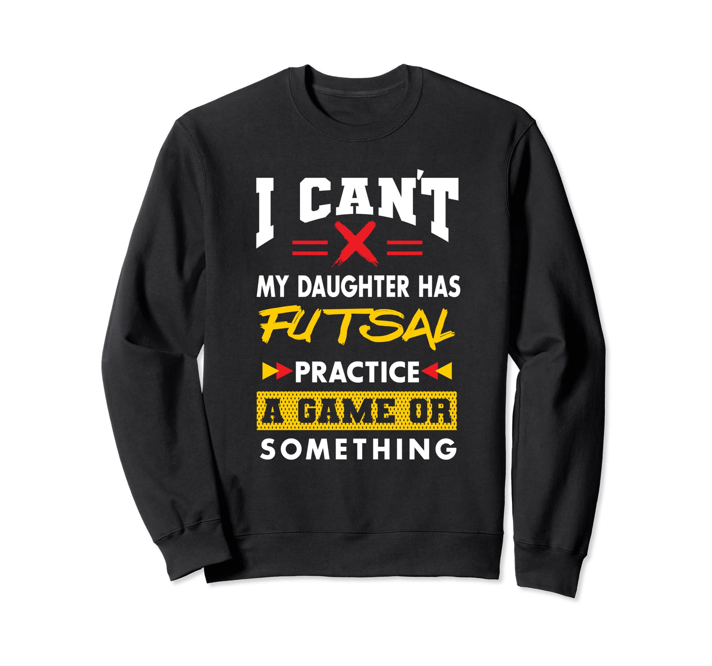Daughter Has Futsal Practice Sweatshirt - Casual Everyday Wear Unisex - T-Shirt, Sweatshirt, Hoodie