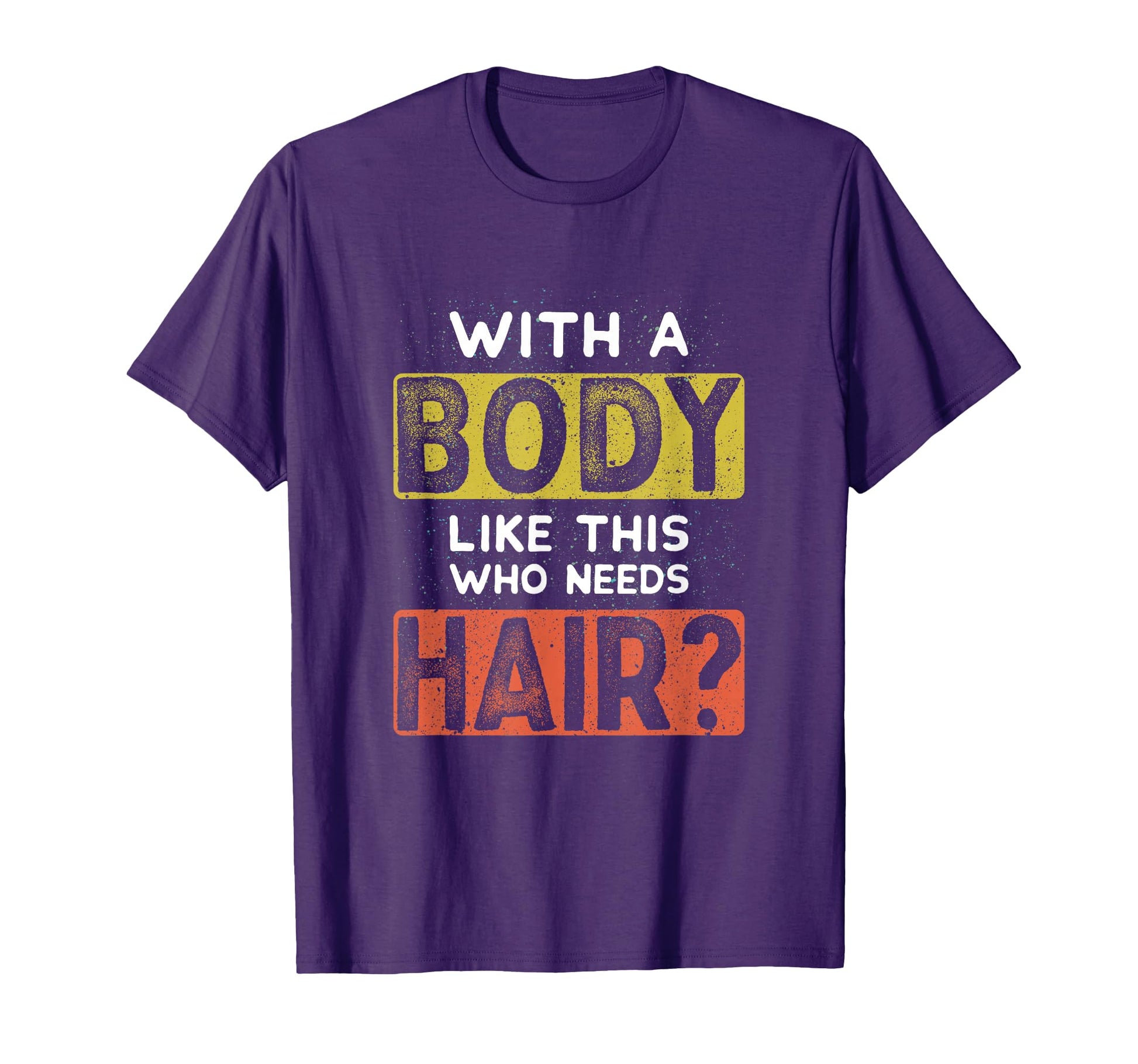 Body Like This Who Needs Hair Funny T-Shirt - Fun Novelty Design Unisex - T-Shirt, Sweatshirt, Hoodie