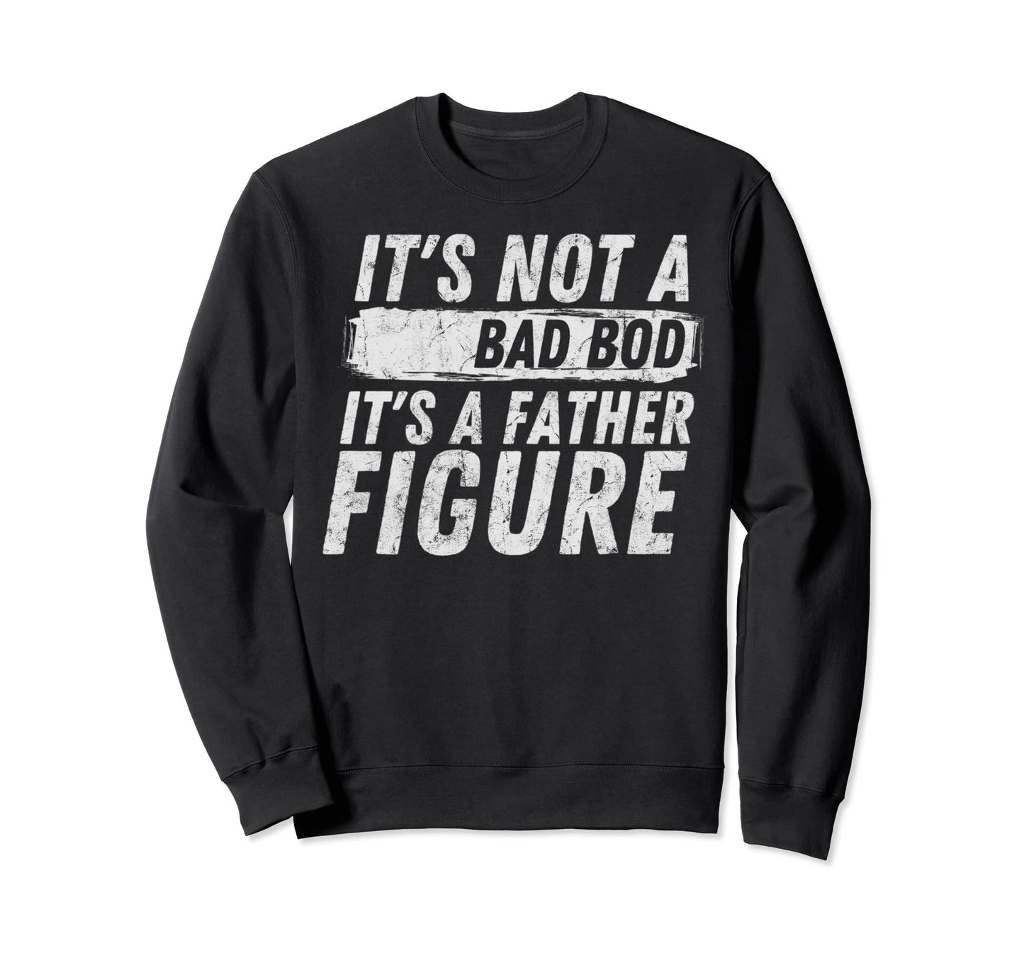 Distressed Dad Its Not Bad Bod Sweatshirt - Casual Everyday Wear Unisex - T-Shirt, Sweatshirt, Hoodie