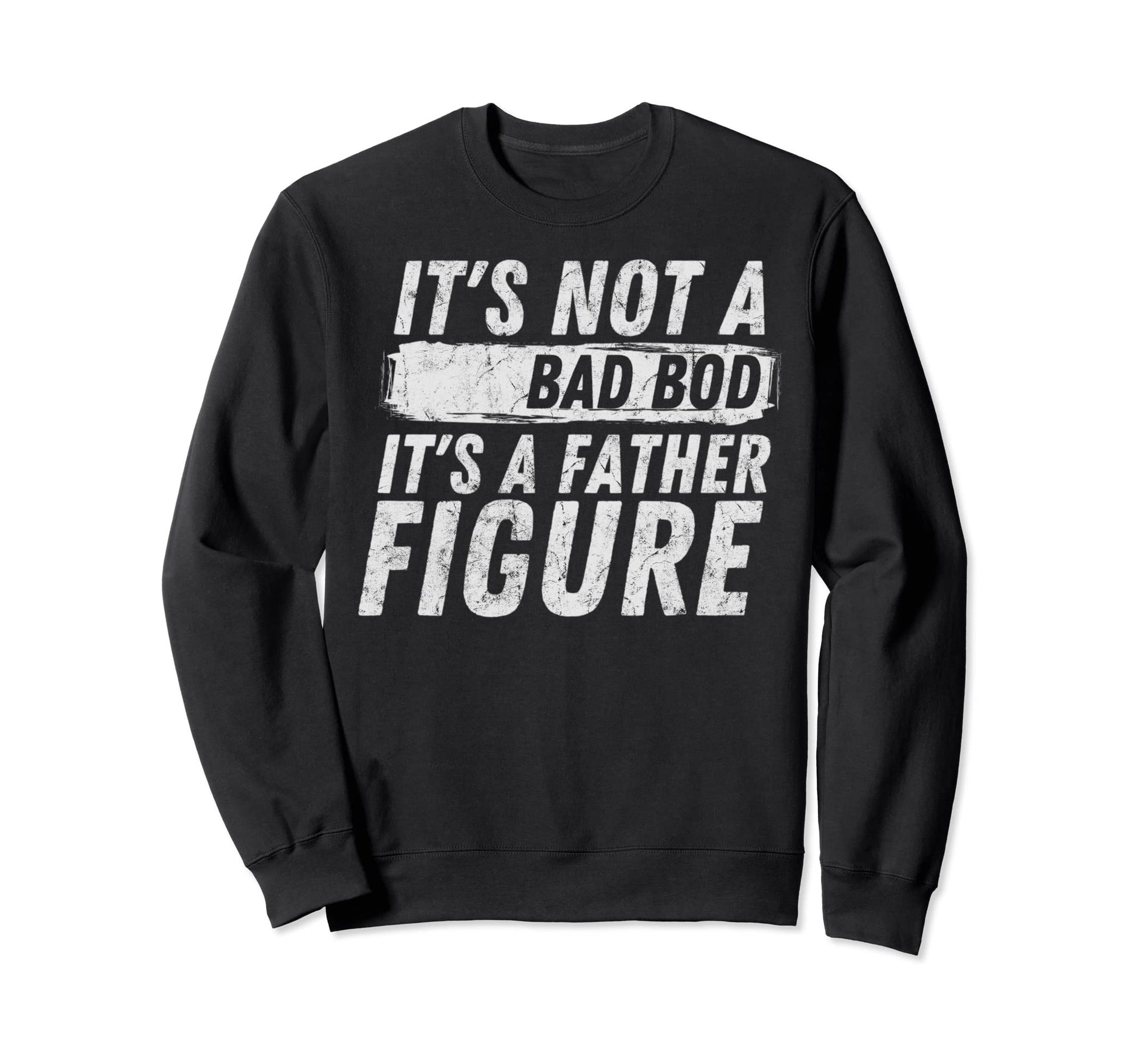 Distressed Dad Its Not Bad Bod Sweatshirt - Casual Everyday Wear Unisex - T-Shirt, Sweatshirt, Hoodie