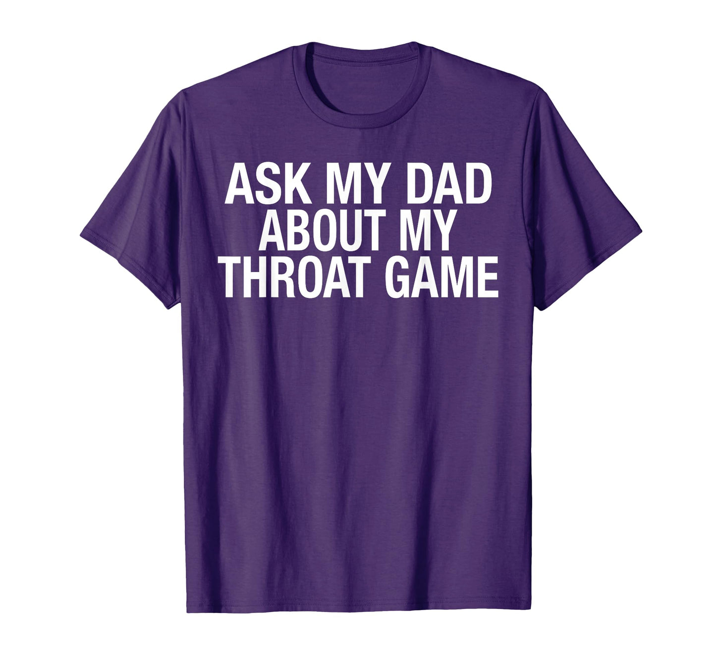 Funny Ask My Dad About My Throat Game T-Shirt - Casual Everyday Wear Unisex - T-Shirt, Sweatshirt, Hoodie