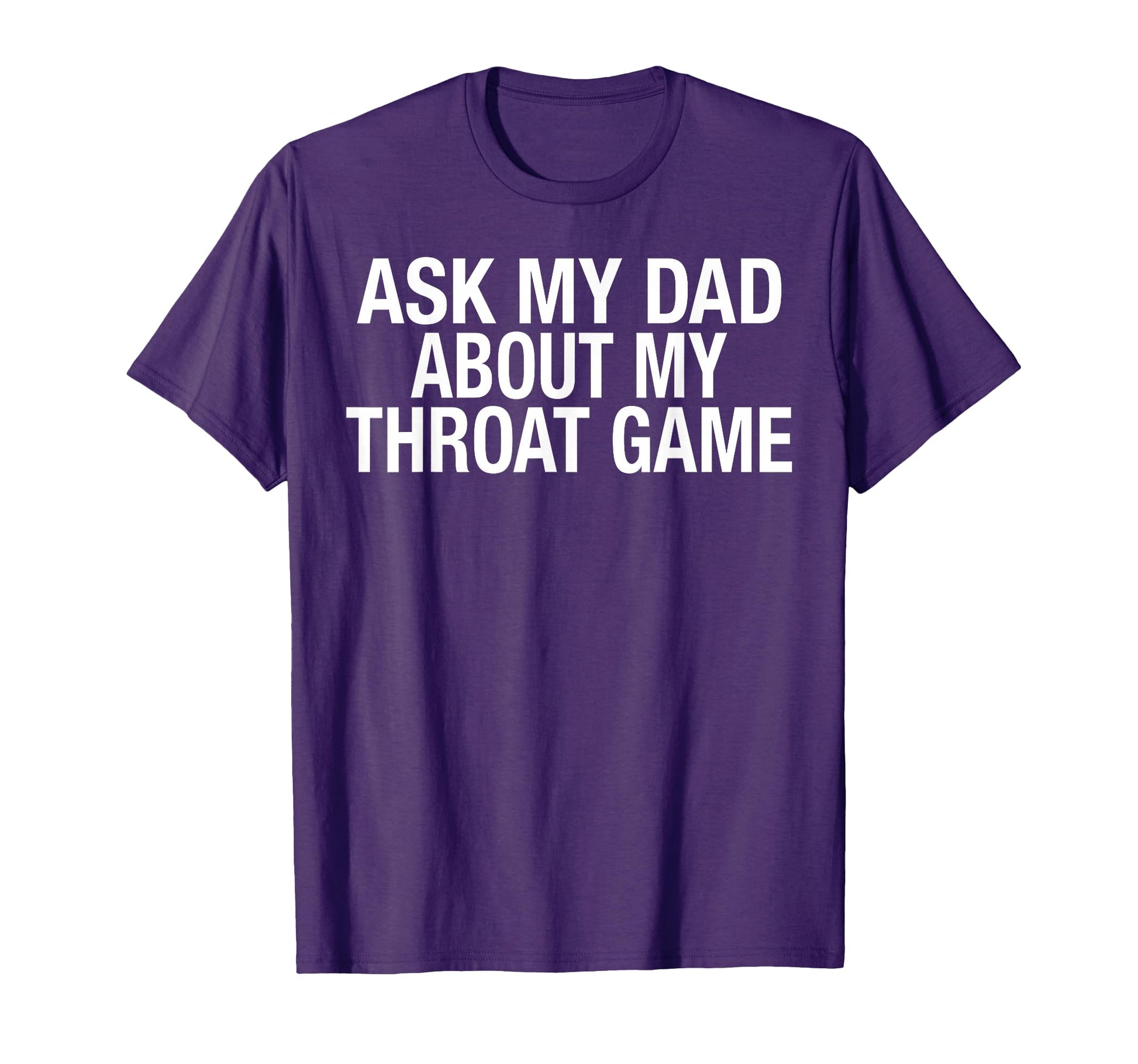 Funny Ask My Dad About My Throat Game T-Shirt - Casual Everyday Wear Unisex - T-Shirt, Sweatshirt, Hoodie