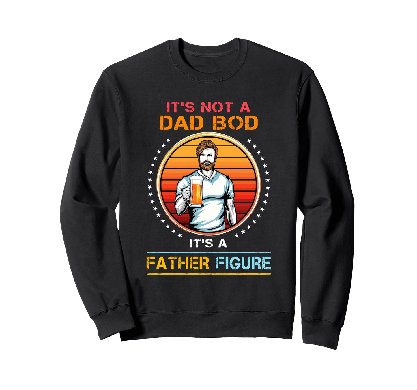 Its Not Dad Bod Its Father Figure Sweatshirt - Aesthetic Graphic Men Women - T-Shirt, Sweatshirt, Hoodie