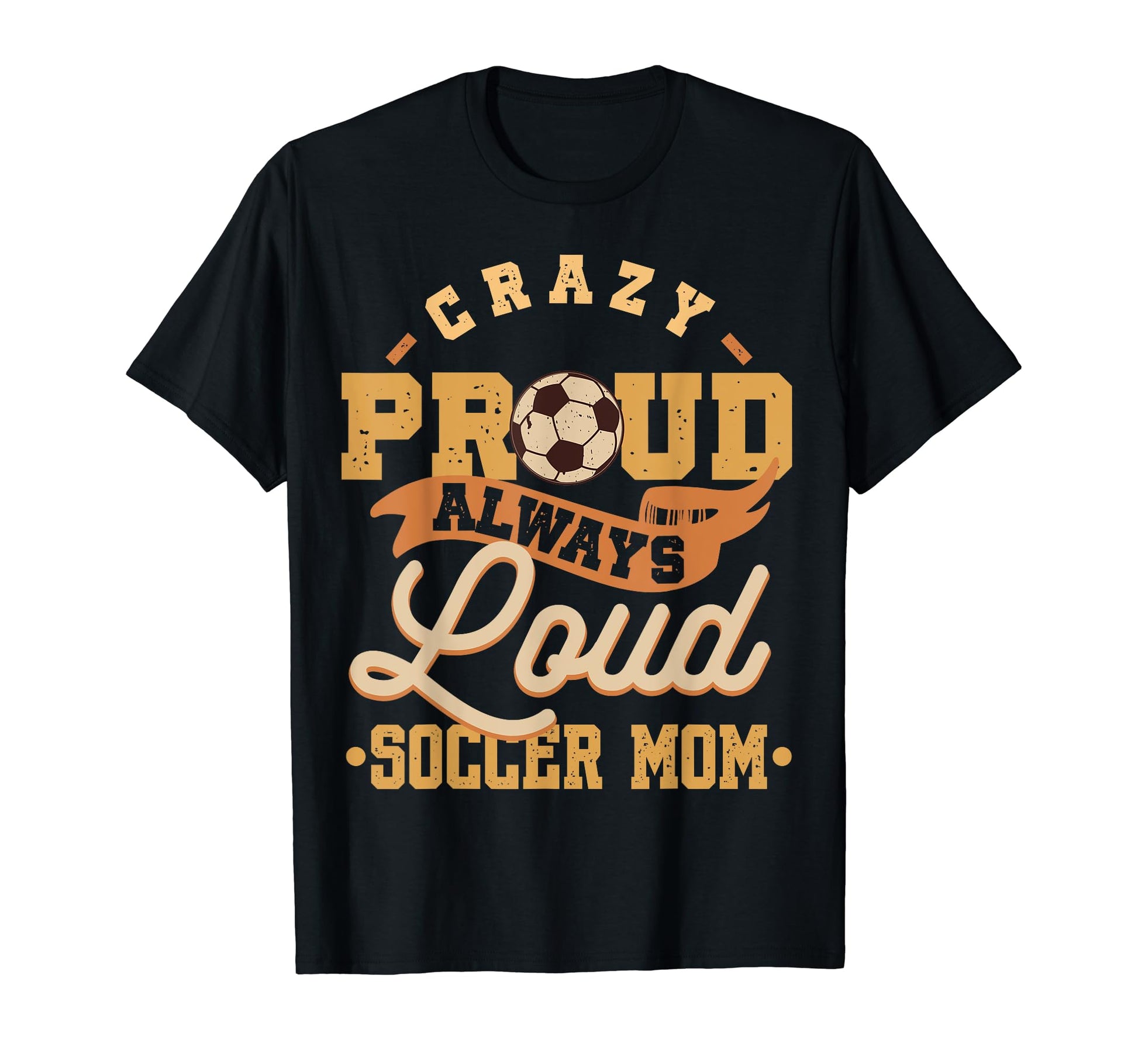 Crazy Proud Always Loud Soccer Mom T-Shirt - Graphic Print Unisex - T-Shirt, Sweatshirt, Hoodie