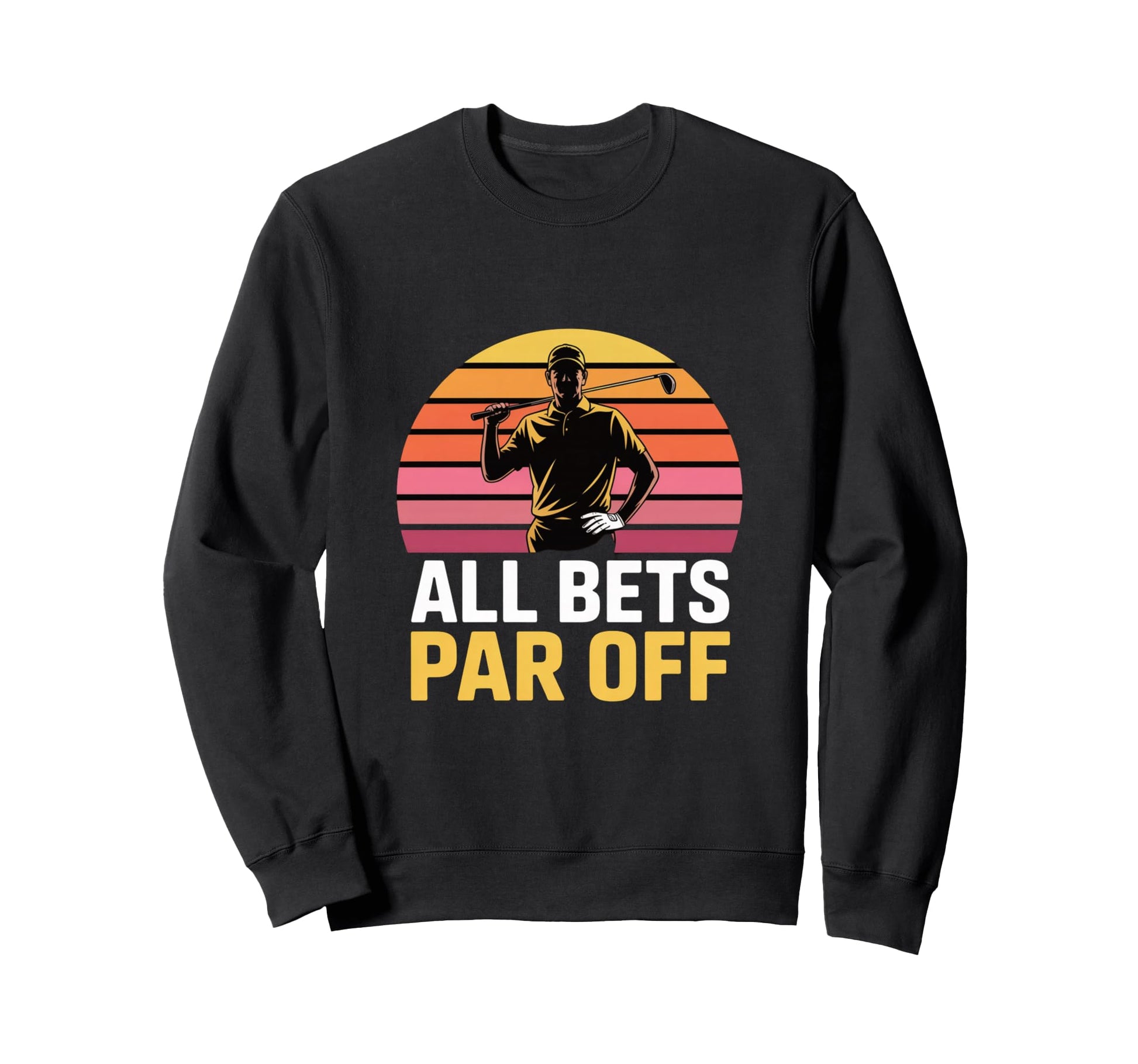 All Bets Par Off Golf Dad Funny Sweatshirt - Casual Everyday Wear Unisex - T-Shirt, Sweatshirt, Hoodie
