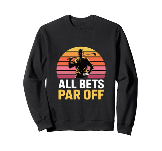 All Bets Par Off Golf Dad Funny Sweatshirt - Casual Everyday Wear Unisex - T-Shirt, Sweatshirt, Hoodie