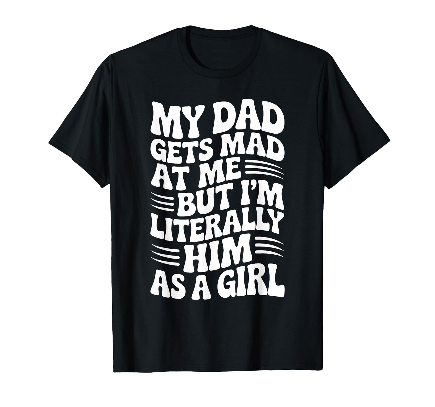 Funny My Dad Gets Mad Me But Im Him As T-Shirt - Unique Graphic Men Women - T-Shirt, Sweatshirt, Hoodie