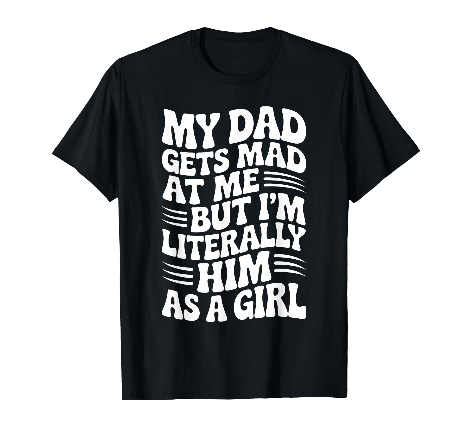 Funny My Dad Gets Mad Me But Im Him As T-Shirt - Unique Graphic Men Women - T-Shirt, Sweatshirt, Hoodie