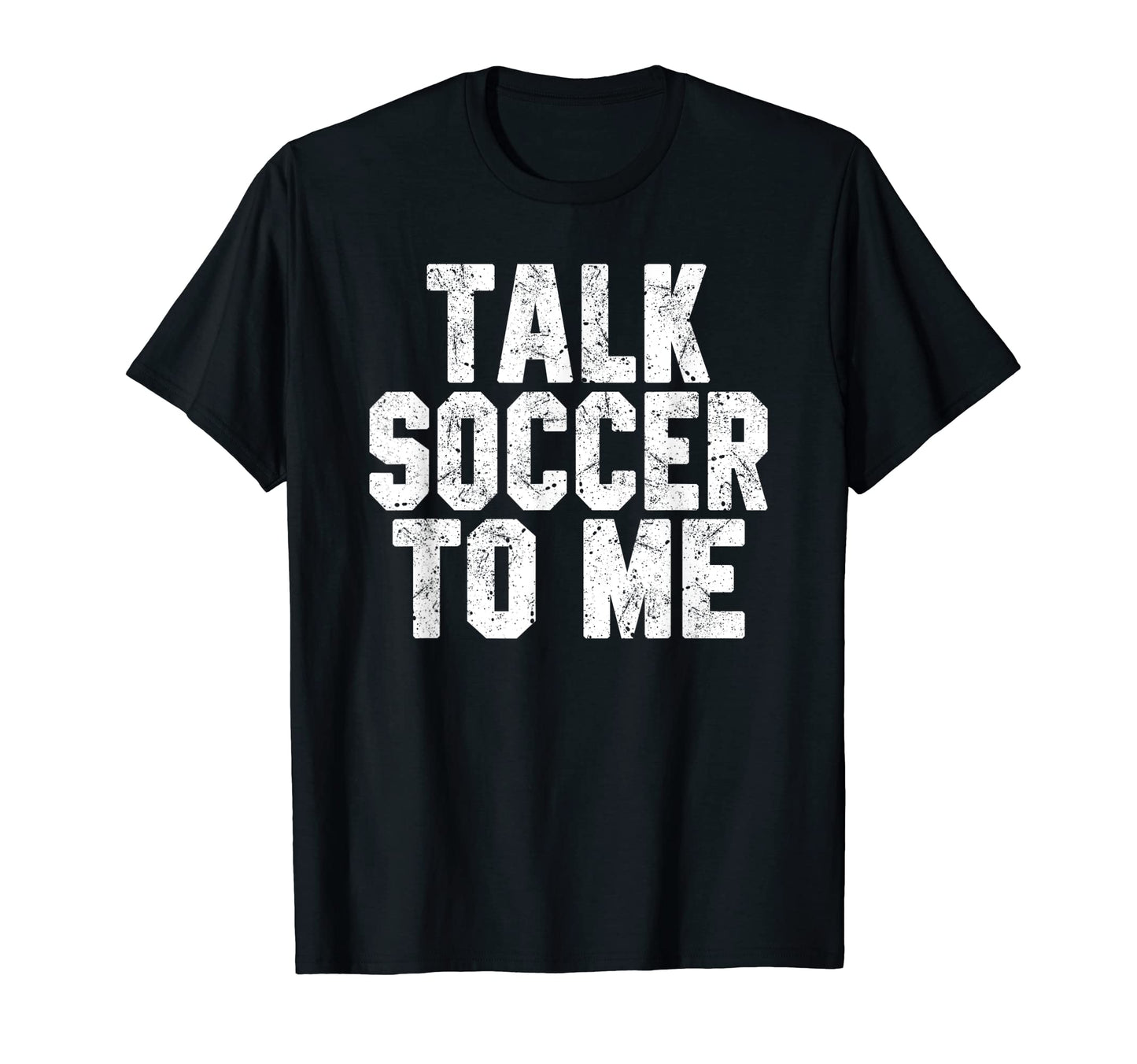 Talk Soccer To Me Funny Soccer Dad Or T-Shirt - Fun Novelty Design Unisex - T-Shirt, Sweatshirt, Hoodie