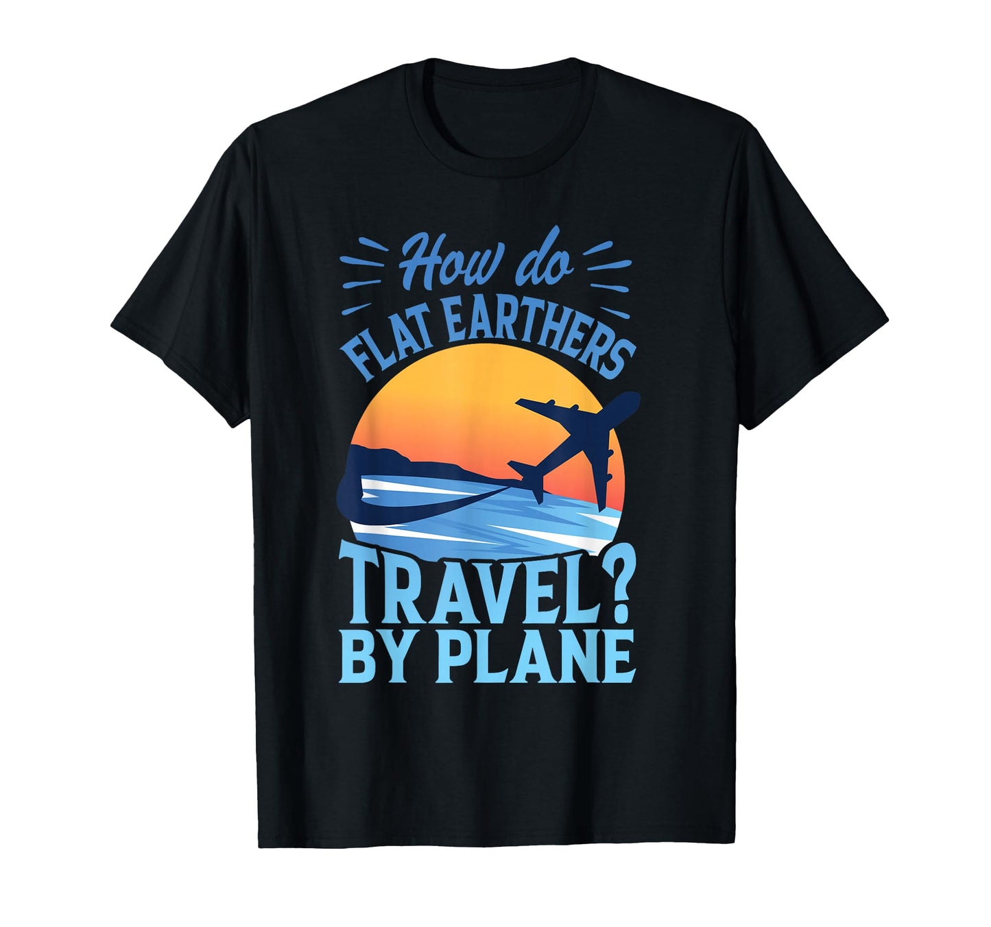 How Do Flat Earthers Travel Plane Dad T-Shirt - Minimalist Print Unisex - T-Shirt, Sweatshirt, Hoodie