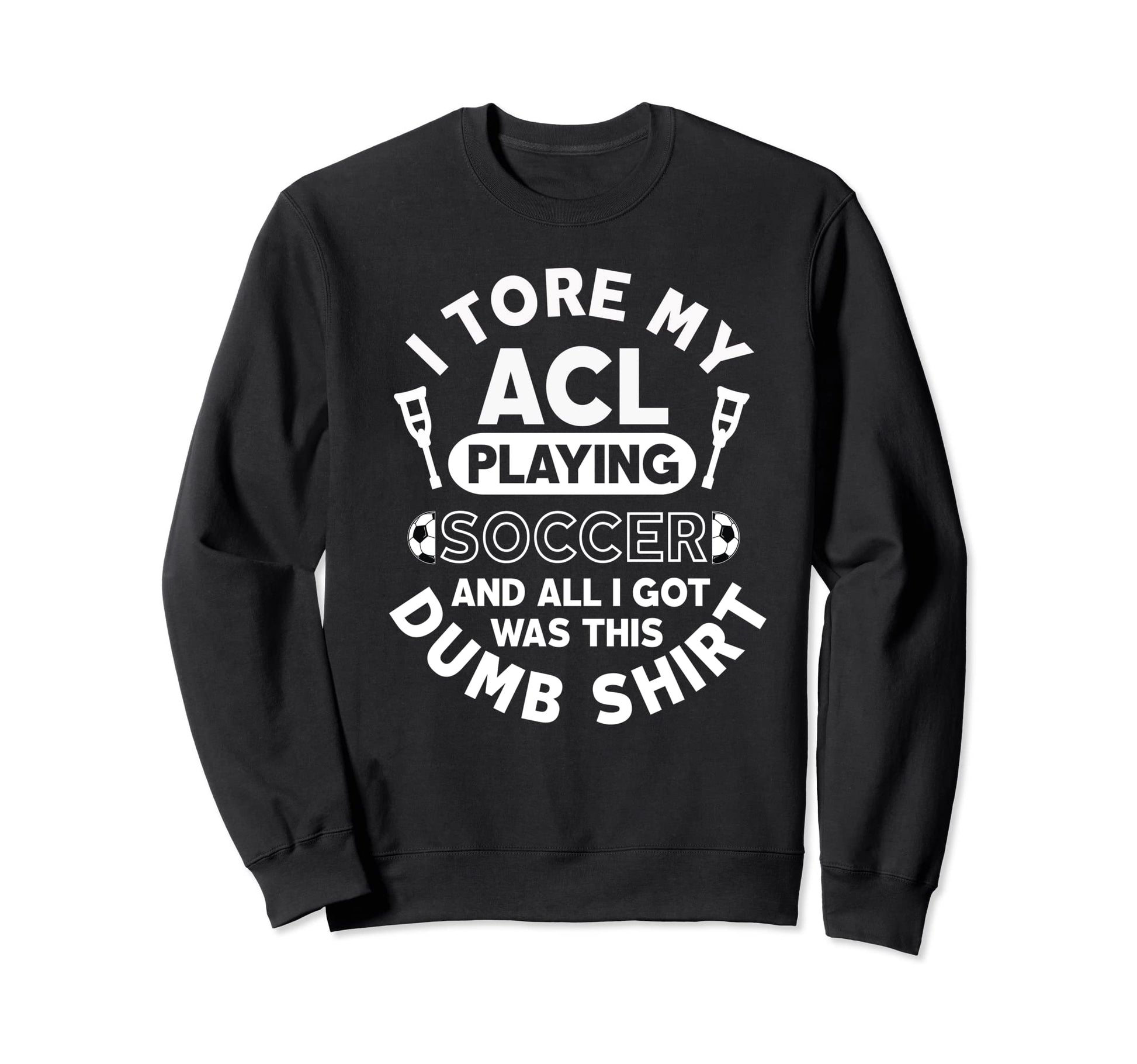 Torn Acl Soccer Funny Dumb Sweatshirt - Graphic Print Men Women - T-Shirt, Sweatshirt, Hoodie