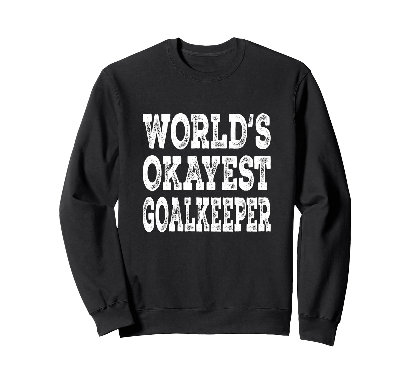 Worlds Okayest Goalkeeper Funny Sweatshirt - Trendy Graphic Men Women - T-Shirt, Sweatshirt, Hoodie