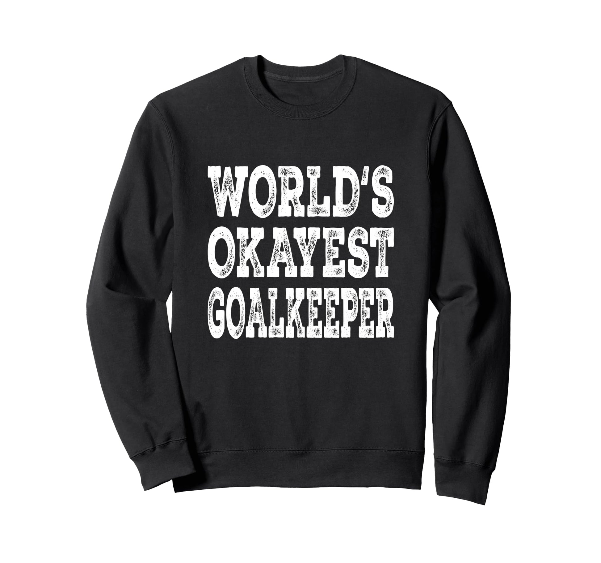 Worlds Okayest Goalkeeper Funny Sweatshirt - Trendy Graphic Men Women - T-Shirt, Sweatshirt, Hoodie