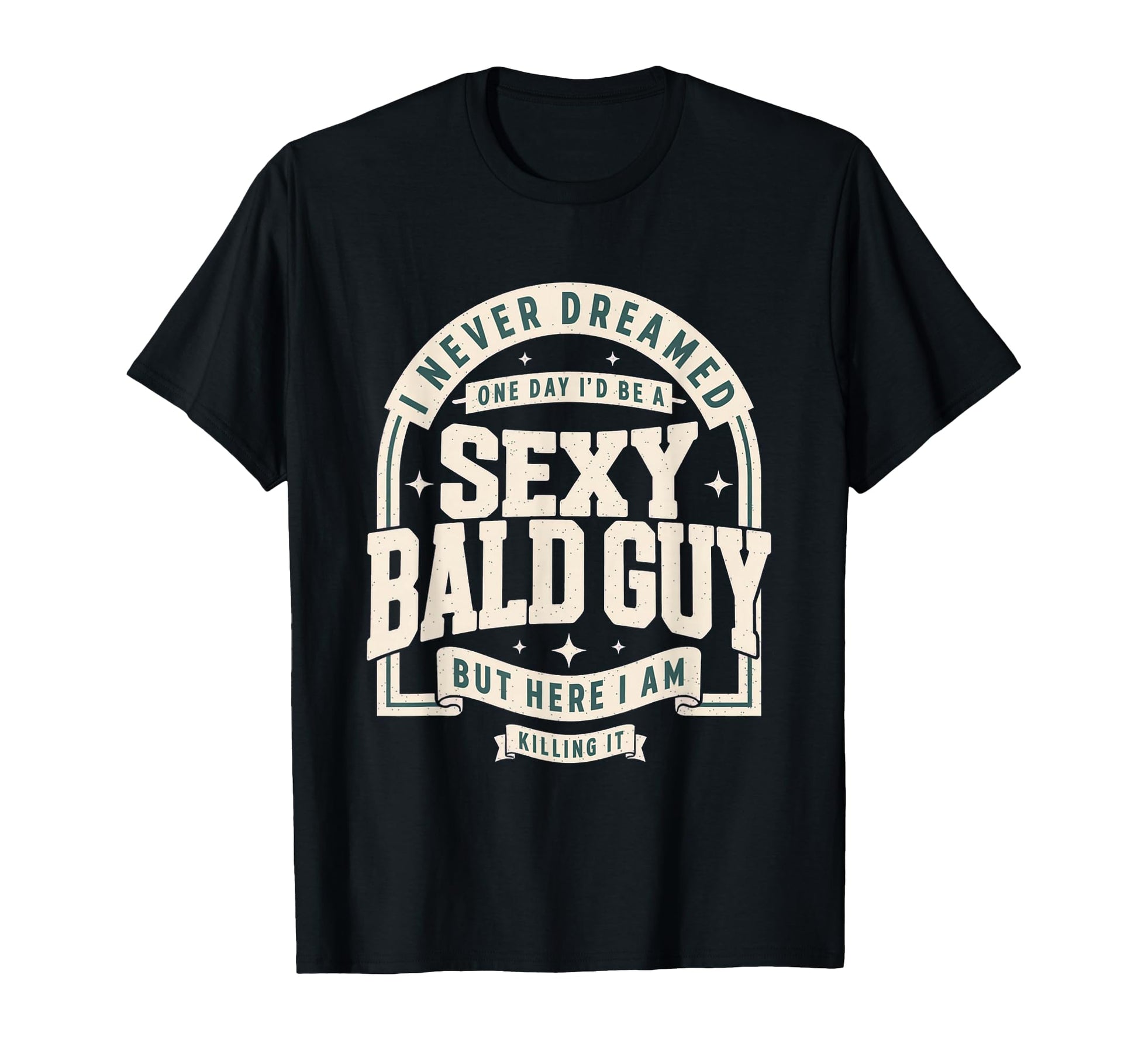 Never Dreamed Sexy Bald Guy Funny Dad T-Shirt - Graphic Print Unisex - T-Shirt, Sweatshirt, Hoodie