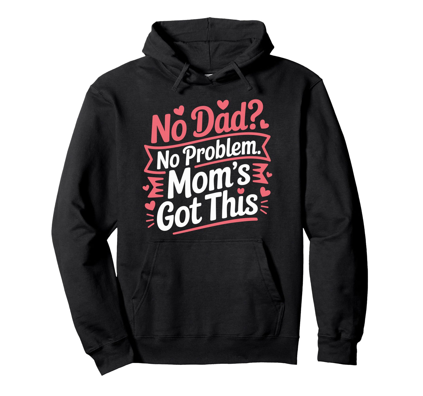 No Dad No Problem Moms Got This Mommy Hoodie - Custom Art Print for Adults - T-Shirt, Sweatshirt, Hoodie