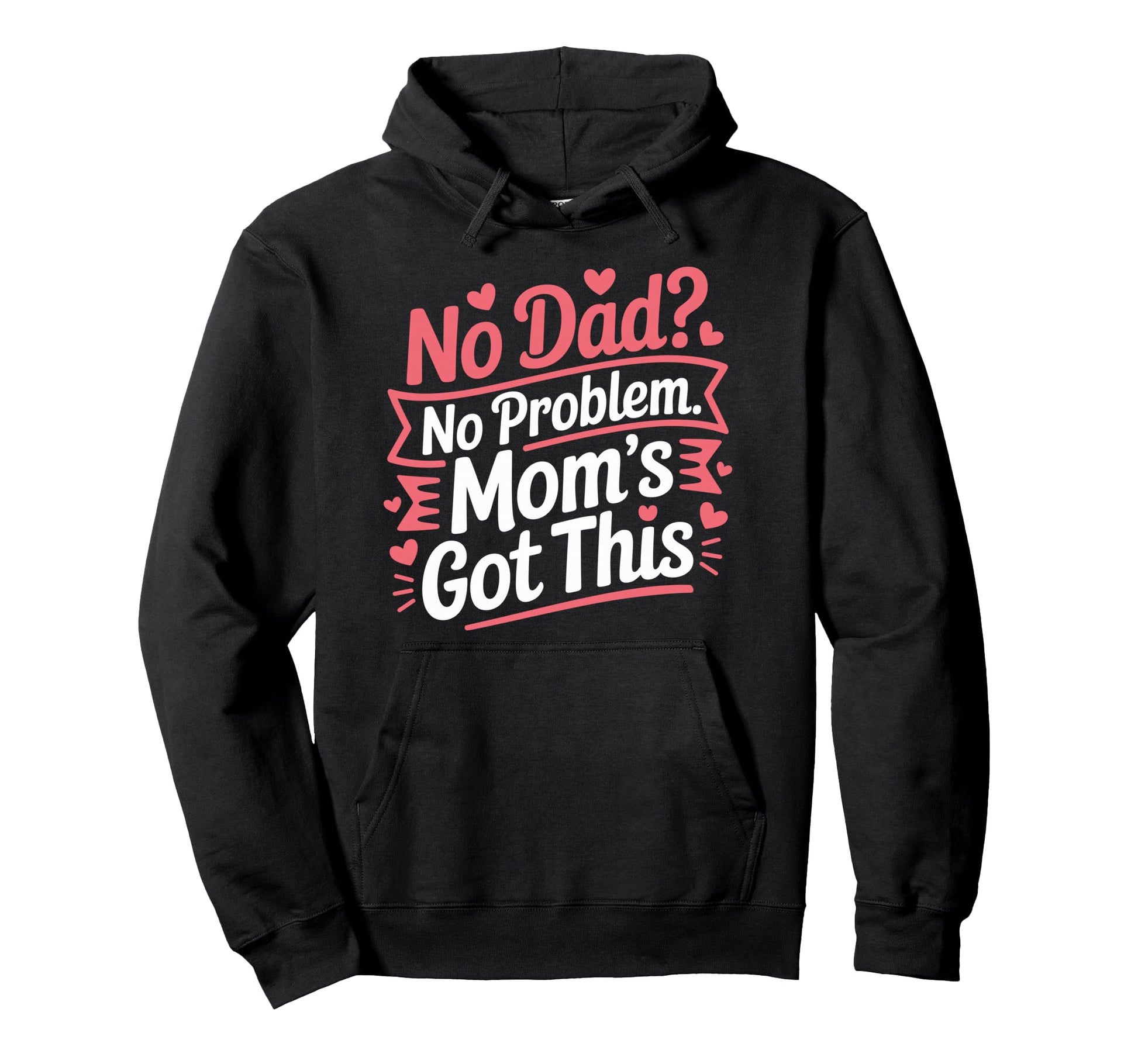 No Dad No Problem Moms Got This Mommy Hoodie - Custom Art Print for Adults - T-Shirt, Sweatshirt, Hoodie