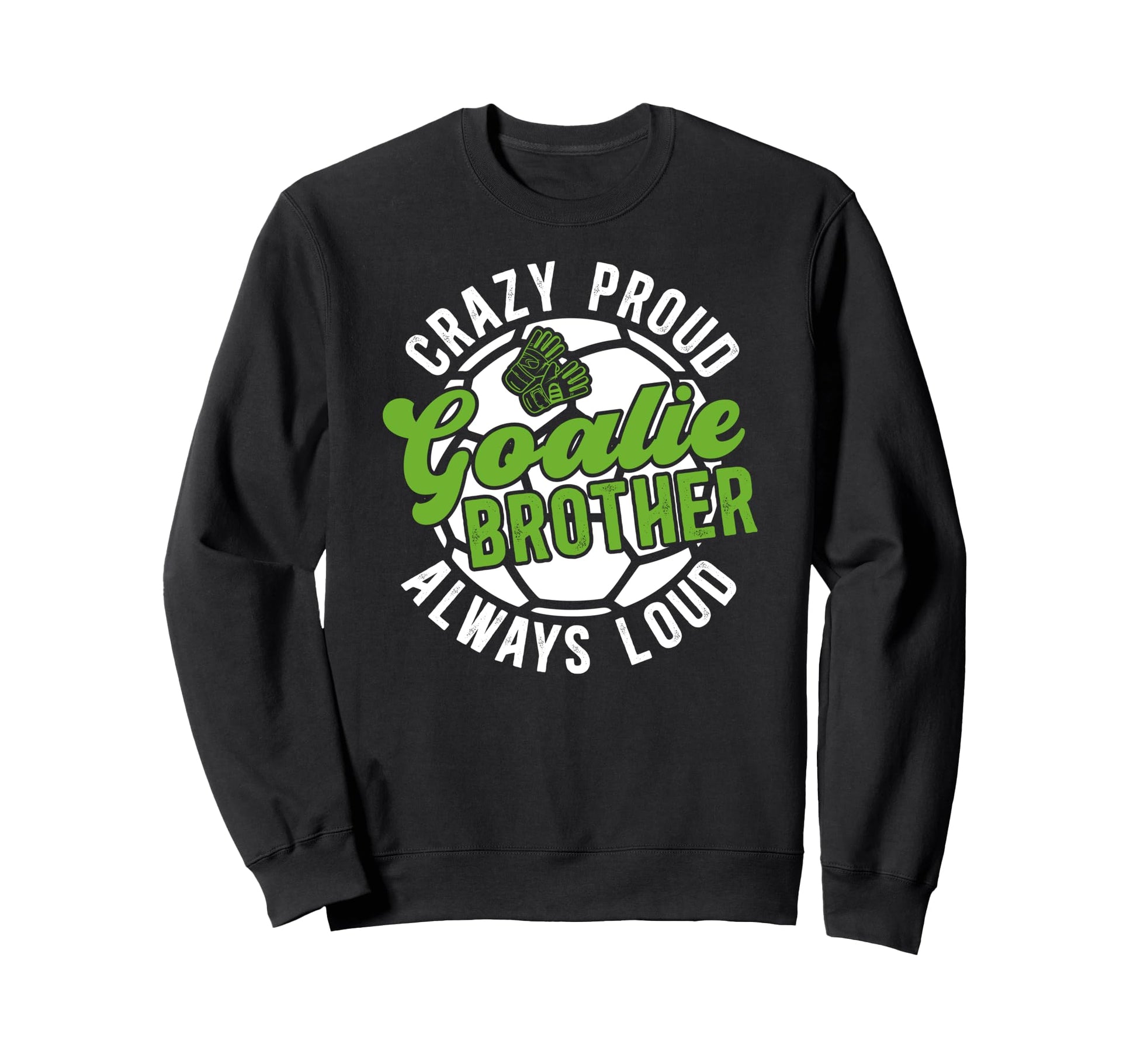 Crazy Proud Soccer Goalie Brother Sweatshirt - Unique Graphic Men Women - T-Shirt, Sweatshirt, Hoodie